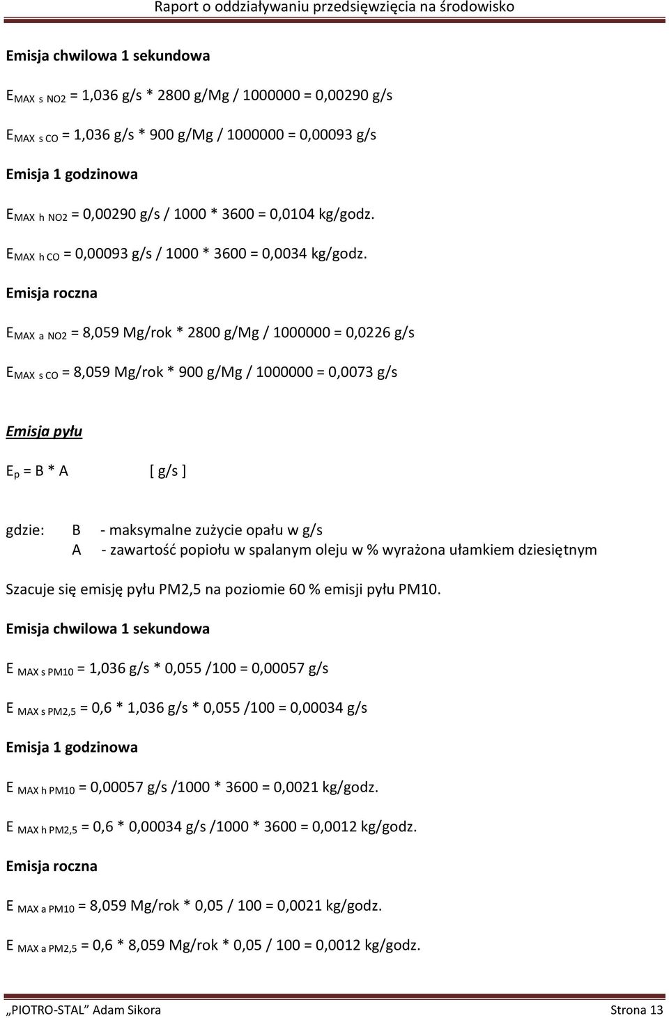 Emisja roczna E MAX a NO2 = 8,059 Mg/rok * 2800 g/mg / 1000000 = 0,0226 g/s E MAX s CO = 8,059 Mg/rok * 900 g/mg / 1000000 = 0,0073 g/s Emisja pyłu E p = B * A [ g/s ] gdzie: B - maksymalne zużycie