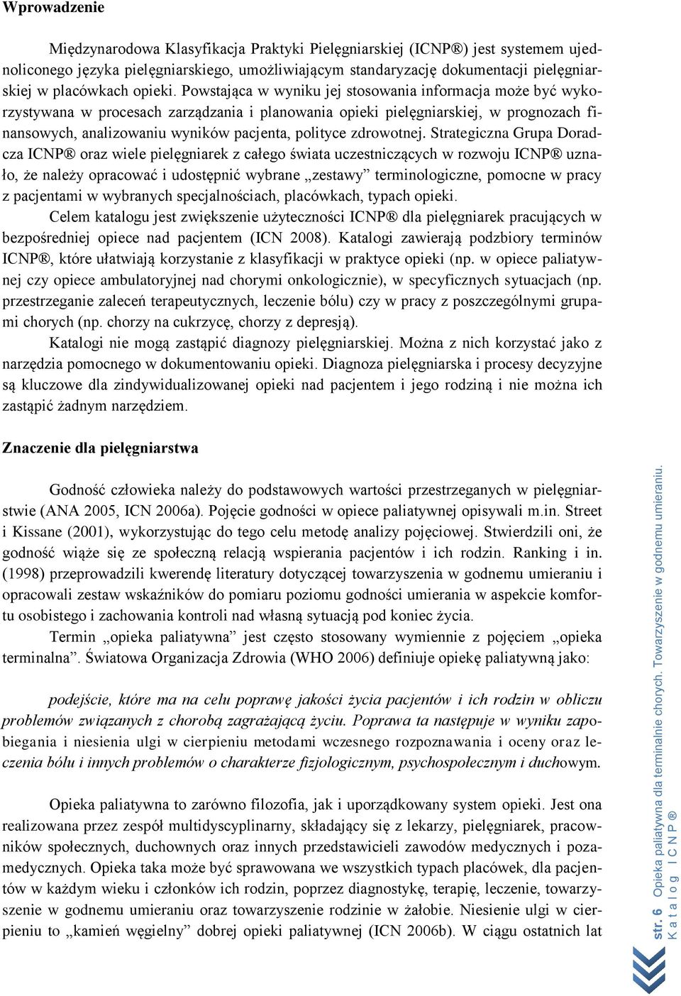 Powstająca w wyniku jej stosowania informacja może być wykorzystywana w procesach zarządzania i planowania opieki pielęgniarskiej, w prognozach finansowych, analizowaniu wyników pacjenta, polityce