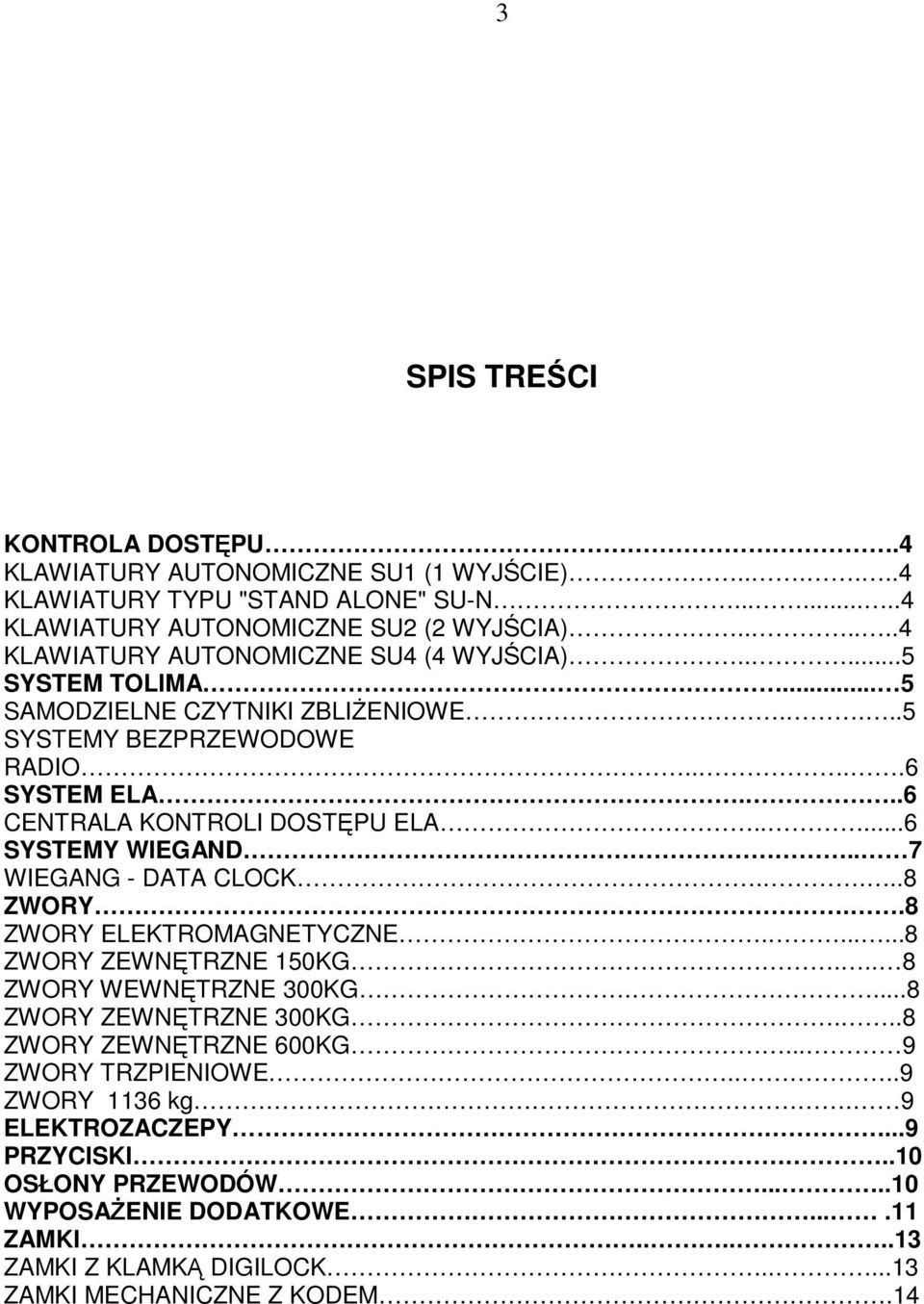 ....6 SYSTEMY WIEGAND.. 7 WIEGANG - DATA CLOCK....8 ZWORY..8 ZWORY ELEKTROMAGNETYCZNE.......8 ZWORY ZEWNĘTRZNE 150KG... 8 ZWORY WEWNĘTRZNE 300KG....8 ZWORY ZEWNĘTRZNE 300KG.