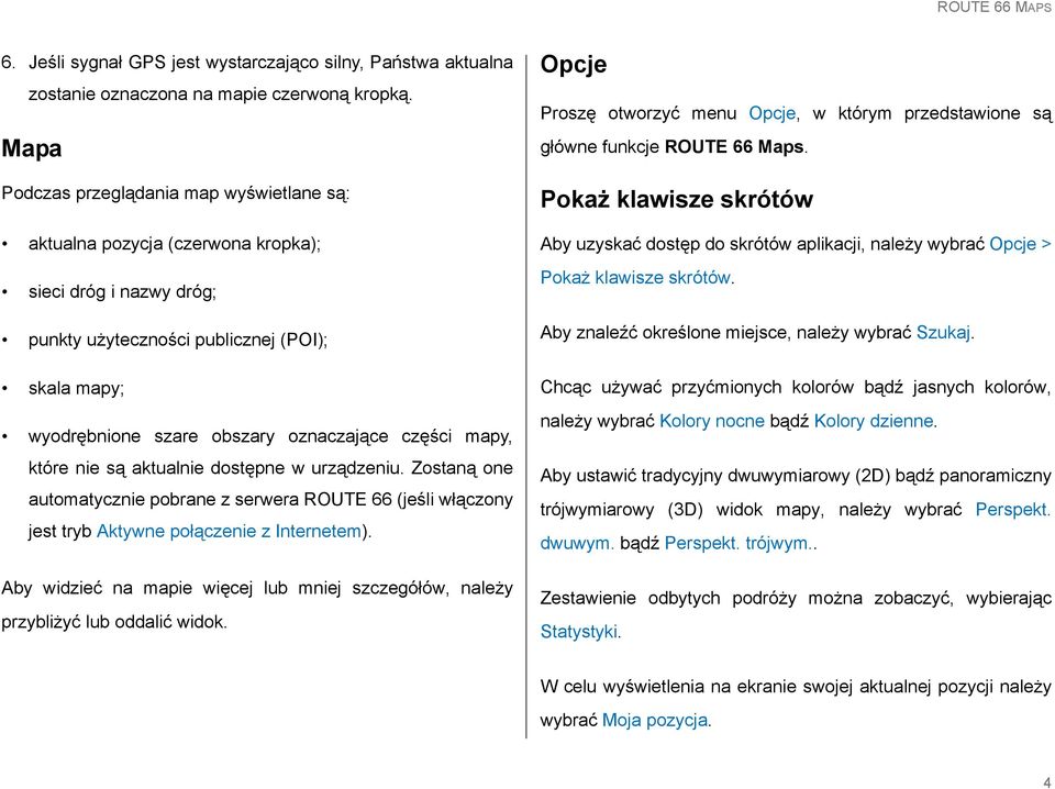 części mapy, które nie są aktualnie dostępne w urządzeniu. Zostaną one automatycznie pobrane z serwera ROUTE 66 (jeśli włączony jest tryb Aktywne połączenie z Internetem).
