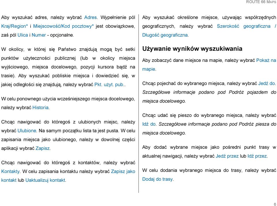 Aby wyszukać pobliskie miejsca i dowiedzieć się, w jakiej odległości się znajdują, należy wybrać Pkt. użyt. pub.. W celu ponownego użycia wcześniejszego miejsca docelowego, należy wybrać Historia.