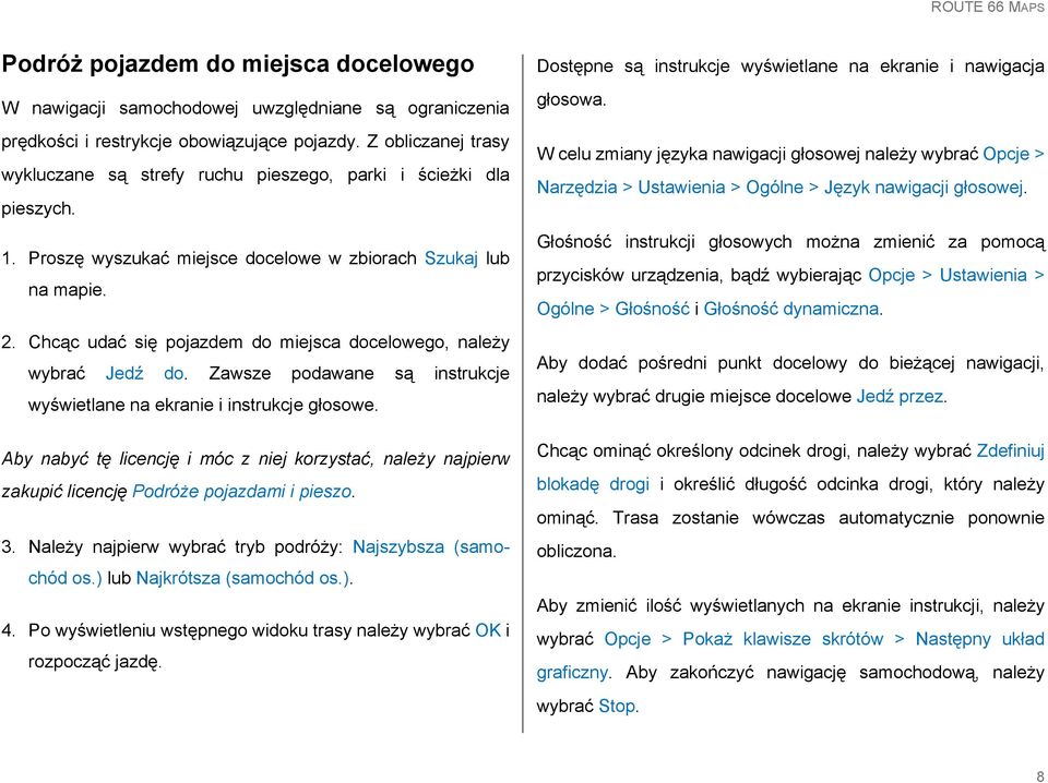 Chcąc udać się pojazdem do miejsca docelowego, należy wybrać Jedź do. Zawsze podawane są instrukcje wyświetlane na ekranie i instrukcje głosowe.