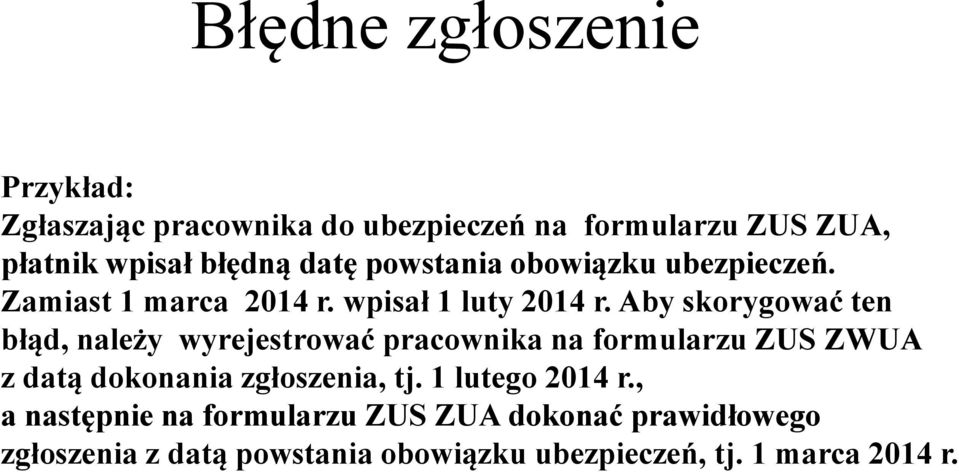 Aby skorygować ten błąd, należy wyrejestrować pracownika na formularzu ZUS ZWUA z datą dokonania zgłoszenia, tj.