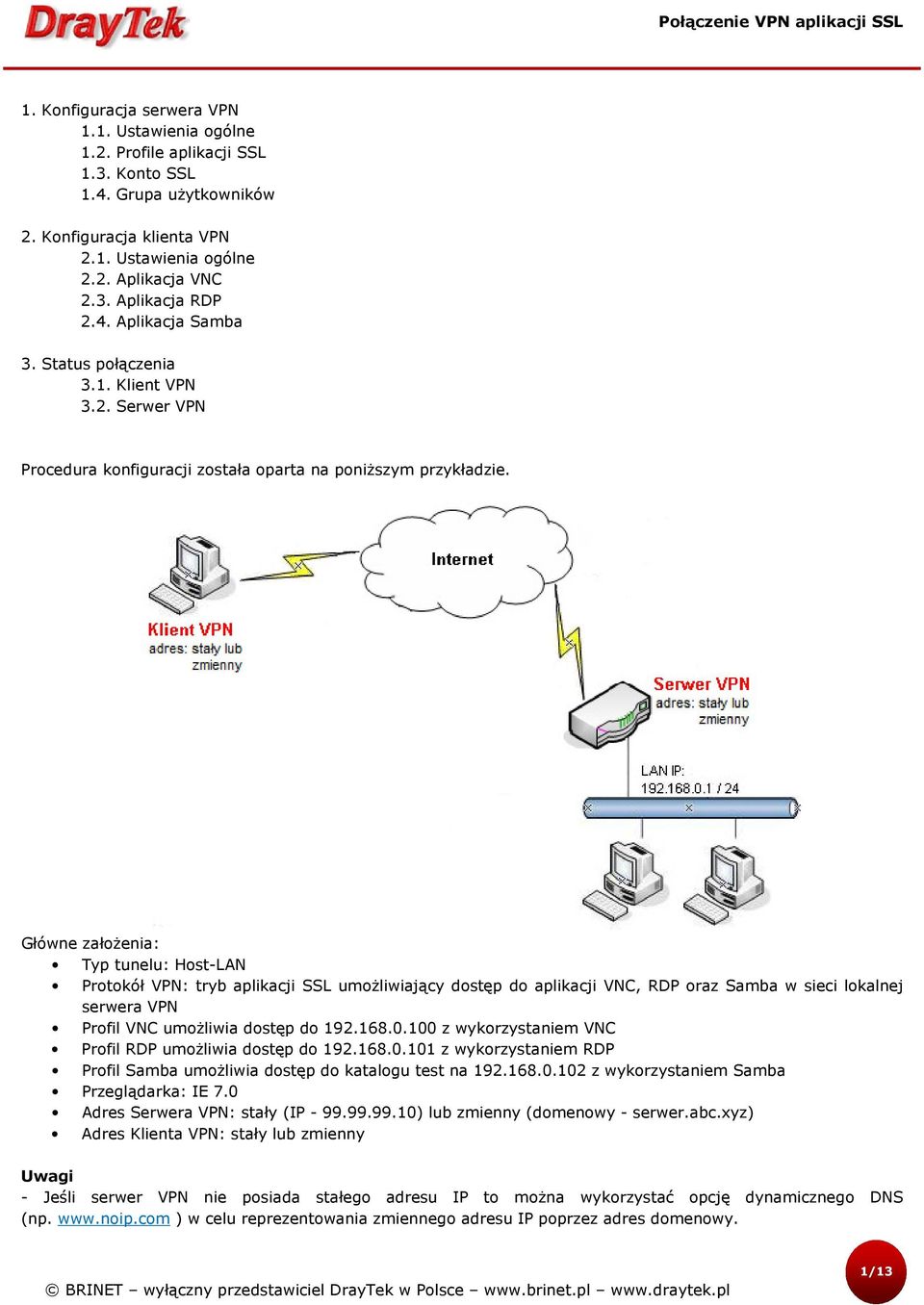 Główne założenia: Typ tunelu: Host-LAN Protokół VPN: tryb aplikacji SSL umożliwiający dostęp do aplikacji VNC, RDP oraz Samba w sieci lokalnej serwera VPN Profil VNC umożliwia dostęp do 192.168.0.