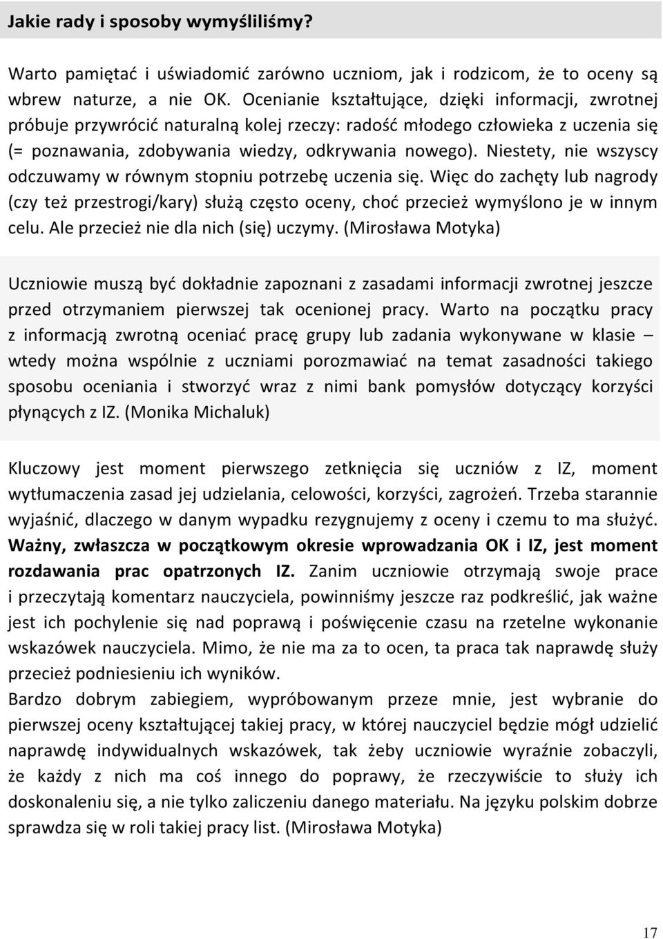 Niestety, nie wszyscy odczuwamy w równym stopniu potrzebę uczenia się. Więc do zachęty lub nagrody (czy też przestrogi/kary) służą często oceny, choć przecież wymyślono je w innym celu.