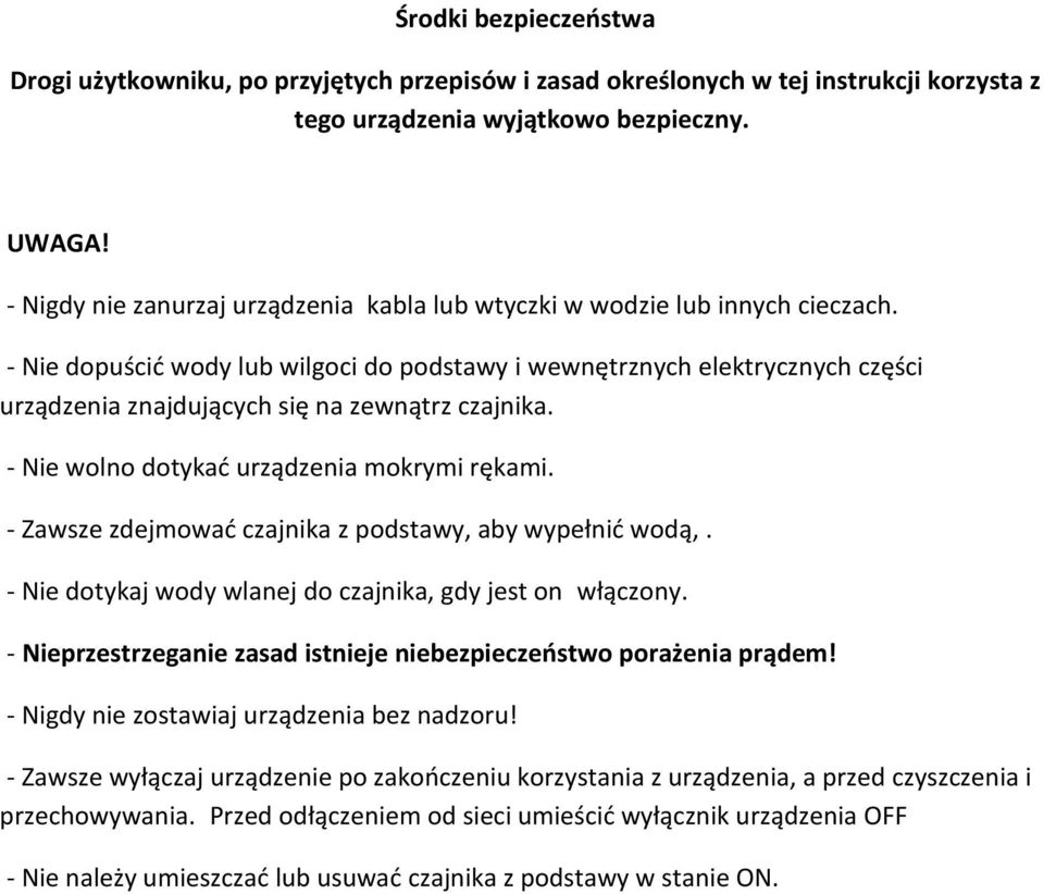 - Nie dopuścić wody lub wilgoci do podstawy i wewnętrznych elektrycznych części urządzenia znajdujących się na zewnątrz czajnika. - Nie wolno dotykać urządzenia mokrymi rękami.