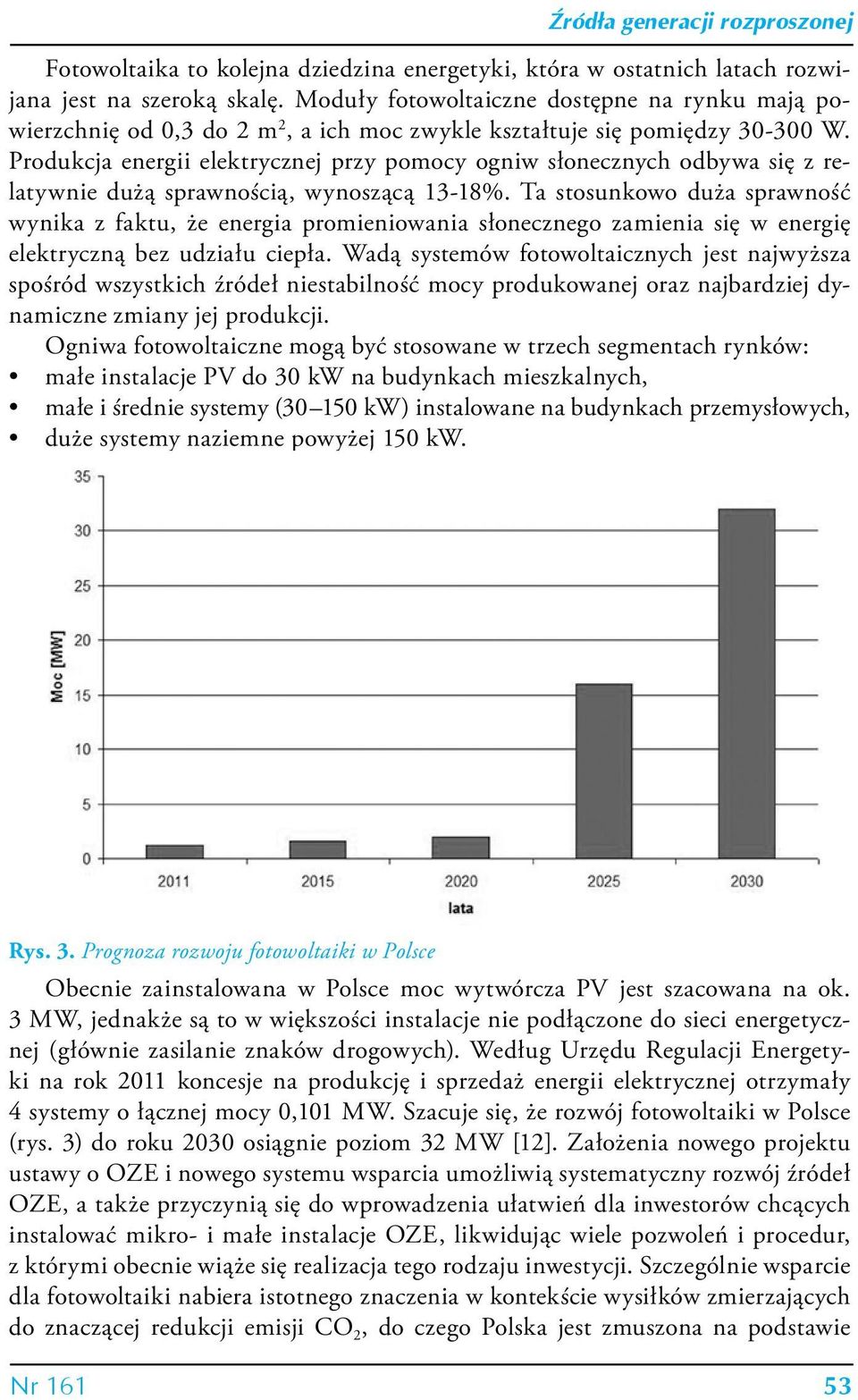Produkcja energii elektrycznej przy pomocy ogniw słonecznych odbywa się z relatywnie dużą sprawnością, wynoszącą 13-18%.