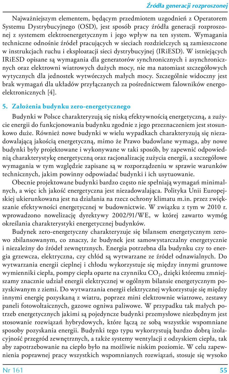 W istniejących IRiESD opisane są wymagania dla generatorów synchronicznych i asynchronicznych oraz elektrowni wiatrowych dużych mocy, nie ma natomiast szczegółowych wytycznych dla jednostek