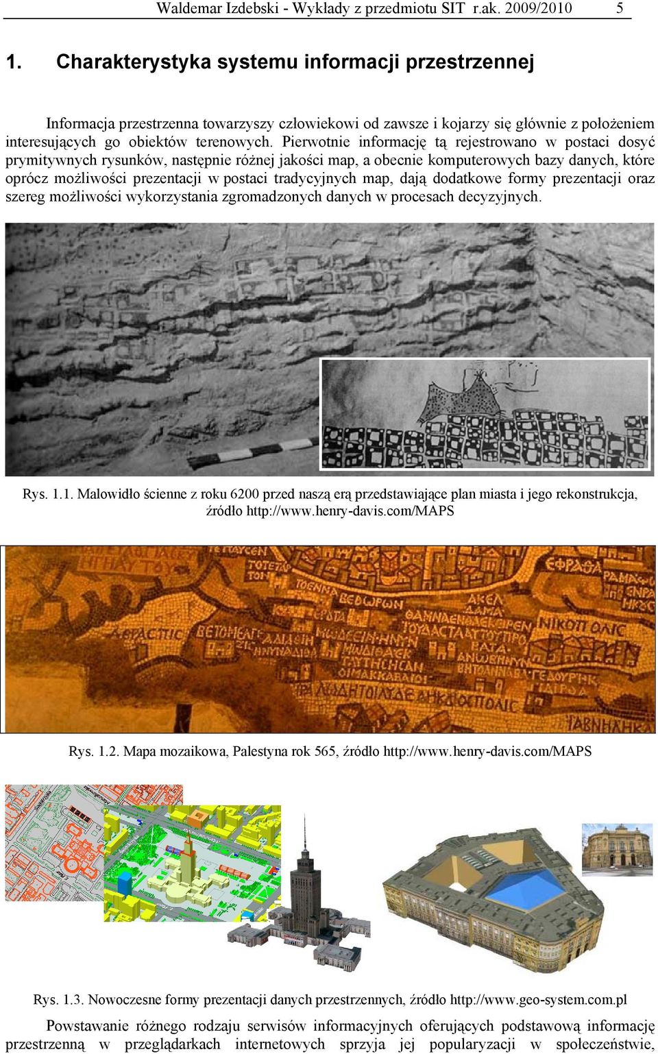 Pierwotnie informację tą rejestrowano w postaci dosyć prymitywnych rysunków, następnie różnej jakości map, a obecnie komputerowych bazy danych, które oprócz możliwości prezentacji w postaci