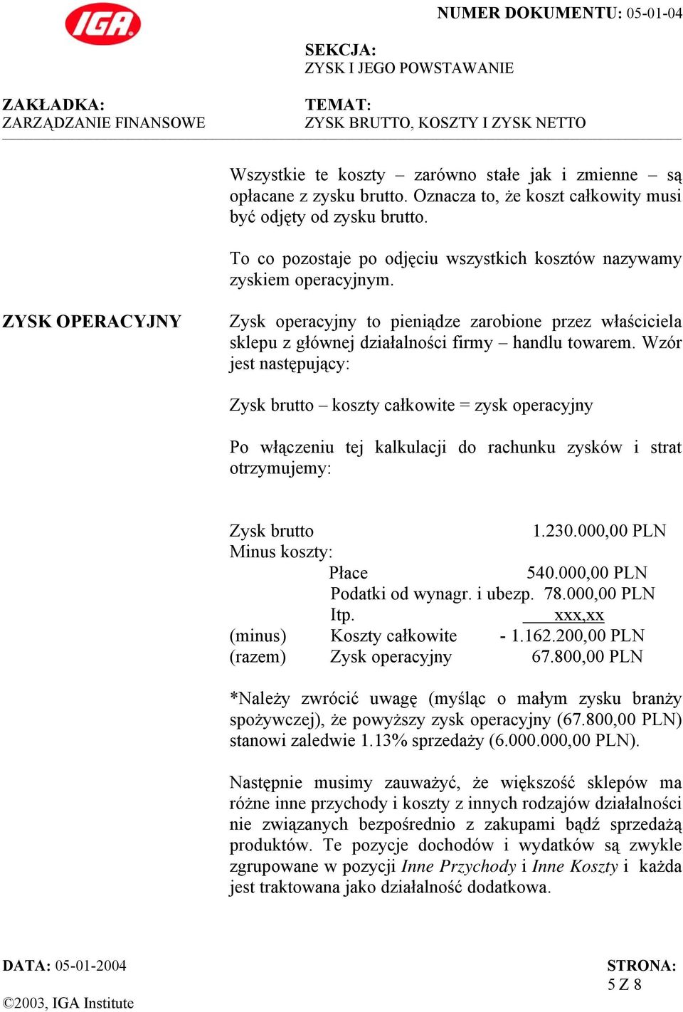 Wzór jest następujący: Zysk brutto koszty całkowite = zysk operacyjny Po włączeniu tej kalkulacji do rachunku zysków i strat otrzymujemy: Zysk brutto 1.230.000,00 Minus koszty: Płace 540.