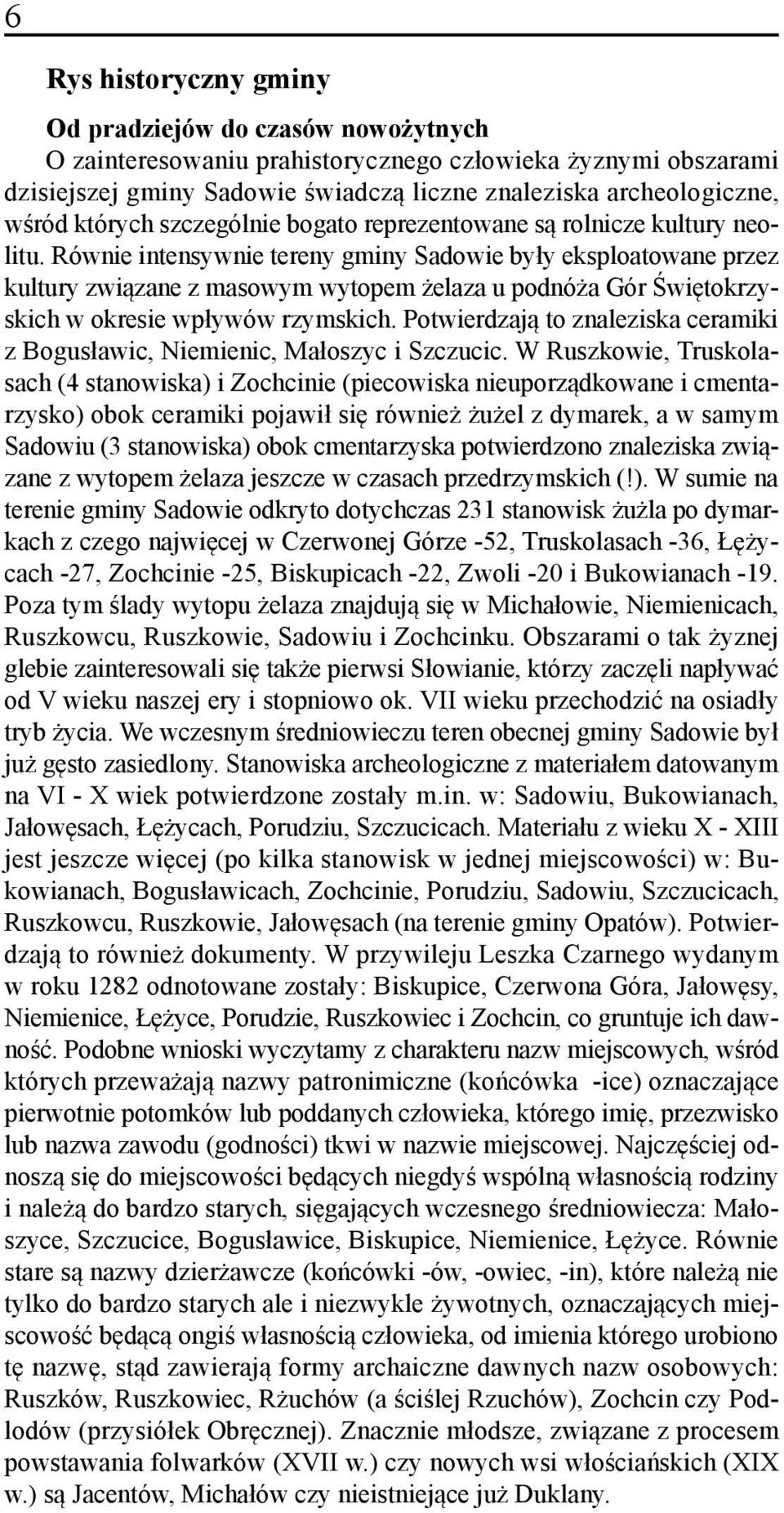 Równie intensywnie tereny gminy Sadowie były eksploatowane przez kultury związane z masowym wytopem żelaza u podnóża Gór Świętokrzyskich w okresie wpływów rzymskich.