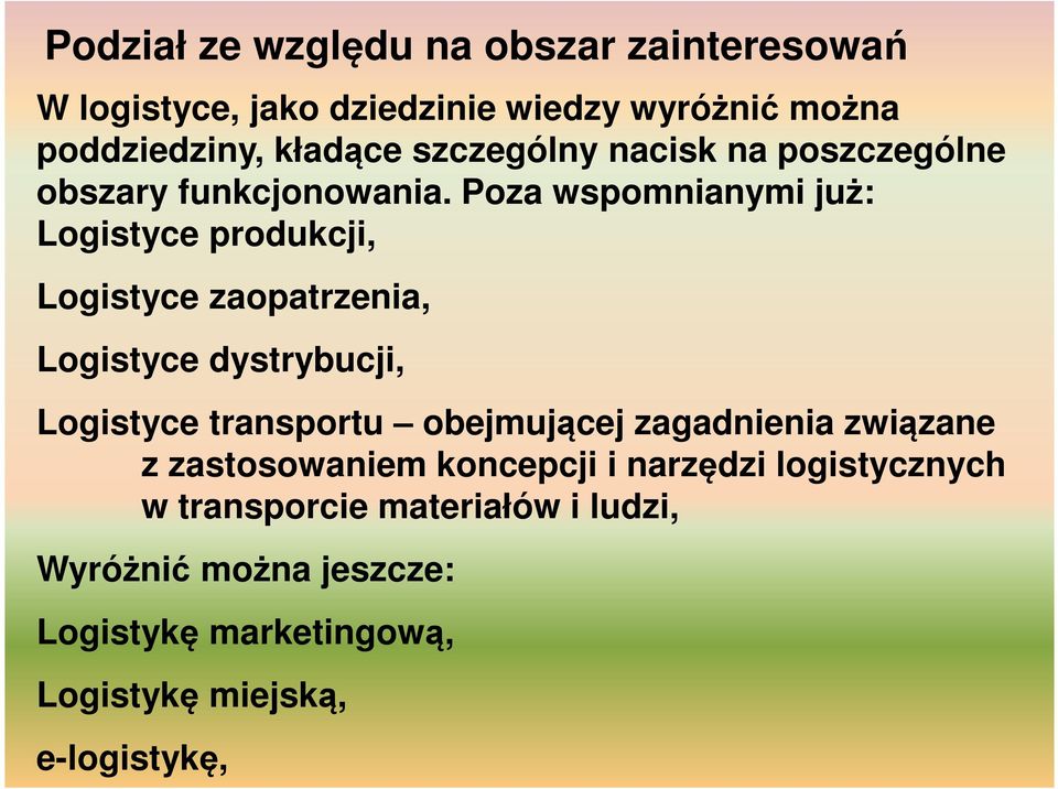 Poza wspomnianymi już: Logistyce produkcji, Logistyce zaopatrzenia, Logistyce dystrybucji, Logistyce transportu