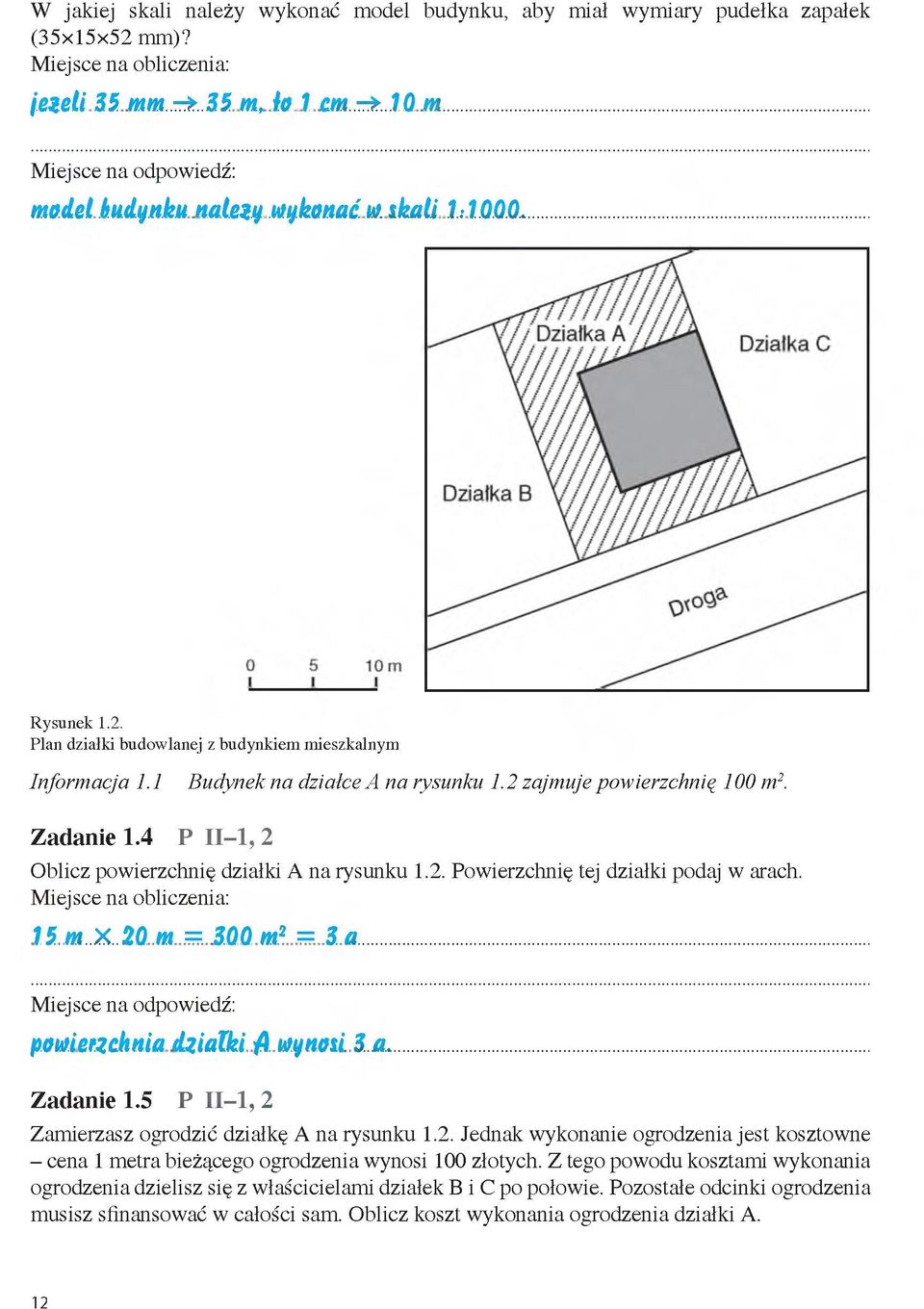 2 zajmuje powierzchnię 100 m2. Z ad an ie 1.4 P II-1, 2 Oblicz powierzchnię działki A na rysunku 1.2. Powierzchnię tej działki podaj w arach. Miejsce na obliczenia: 15 m X20 m = 3 0 0 m 2 = 3 a.