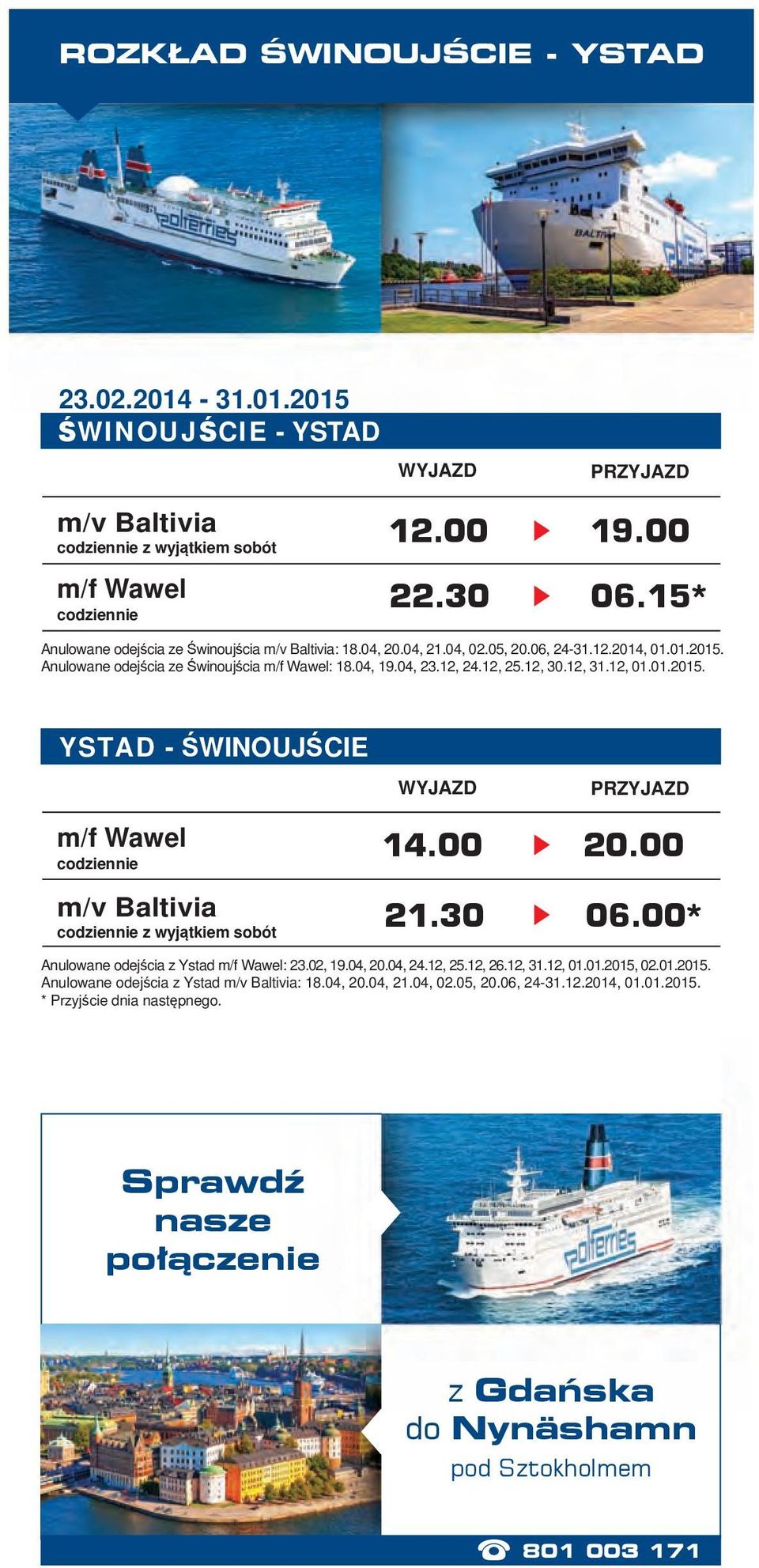 12, 31.12, 01.01.2015. YSTAD - ŚWINOUJŚCIE m/f Wawel codziennie m/v Baltivia codziennie z wyjątkiem sobót 14.00 20.00 21.30 06.00* Anulowane odejścia z Ystad m/f Wawel: 23.02, 19.04, 20.04, 24.12, 25.