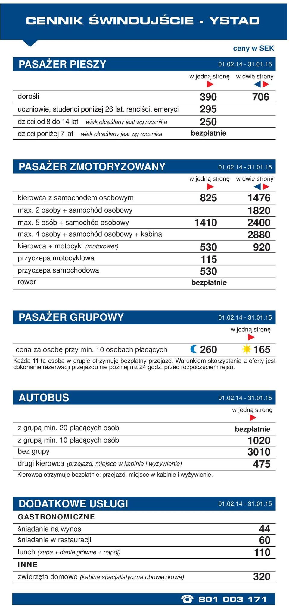 4 osoby + samochód osobowy + kabina kierowca + motocykl (motorower) przyczepa motocyklowa przyczepa samochodowa rower 825 1410 530 115 530 1476 1820 2400 2880 920 PASAŻER GRUPOWY cena za osobę przy