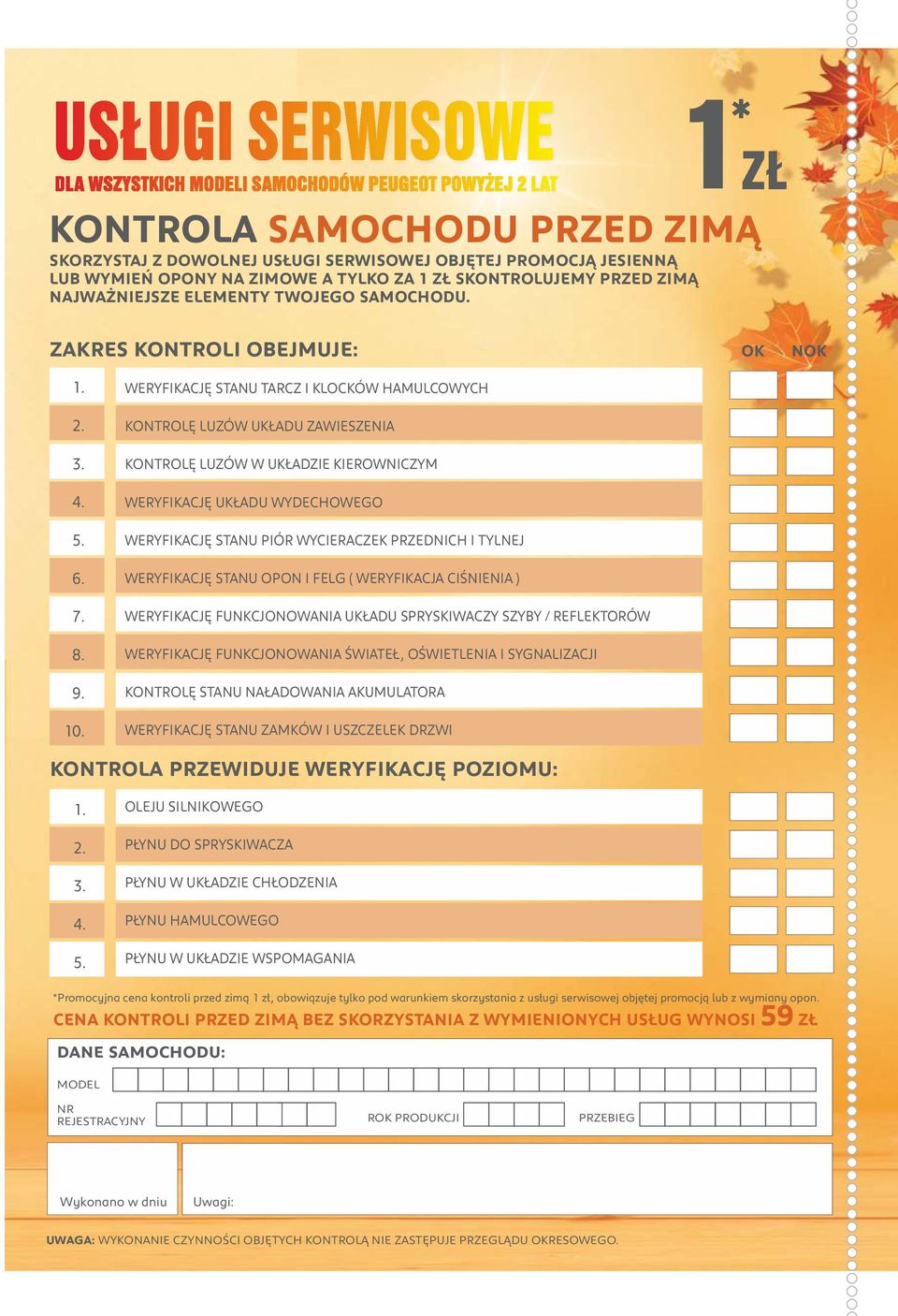 WERYFIKACJĘ STANU TARCZ I KLOCKÓW HAMULCOWYCH KONTROLĘ LUZÓW UKŁADU ZAWIESZENIA KONTROLĘ LUZÓW W UKŁADZIE KIEROWNICZYM WERYFIKACJĘ UKŁADU WYDECHOWEGO WERYFIKACJĘ STANU PIÓR WYCIERACZEK PRZEDNICH I