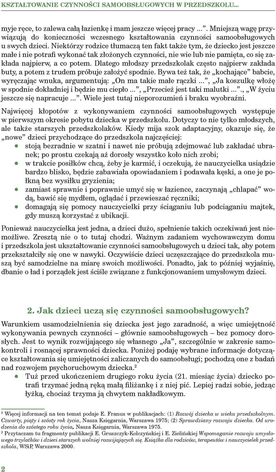 Niektórzy rodzice tłumaczą ten fakt także tym, że dziecko jest jeszcze małe i nie potrafi wykonać tak złożonych czynności, nie wie lub nie pamięta, co się zakłada najpierw, a co potem.