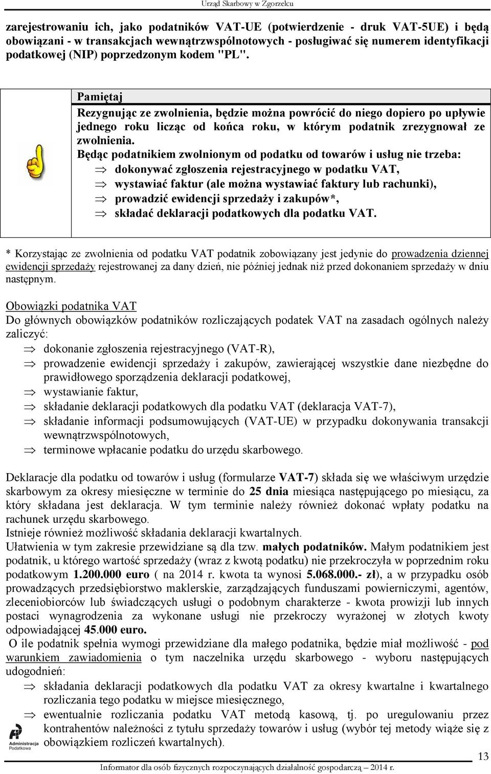 Będąc podatnikiem zwolnionym od podatku od towarów i usług nie trzeba: dokonywać zgłoszenia rejestracyjnego w podatku VAT, wystawiać faktur (ale można wystawiać faktury lub rachunki), prowadzić