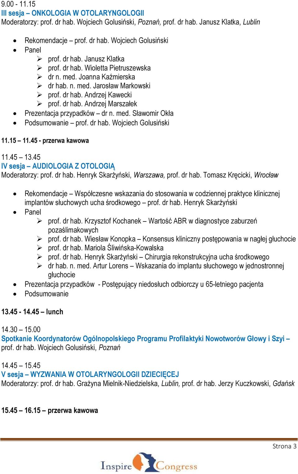 med. Sławomir Okła prof. dr hab. Wojciech Golusiński 11.15 11.45 - przerwa kawowa 11.45 13.45 IV sesja AUDIOLOGIA Z OTOLOGIĄ Moderatorzy: prof. dr hab. Henryk Skarżyński, Warszawa, prof. dr hab. Tomasz Kręcicki, Wrocław Rekomendacje Współczesne wskazania do stosowania w codziennej praktyce klinicznej implantów słuchowych ucha środkowego prof.