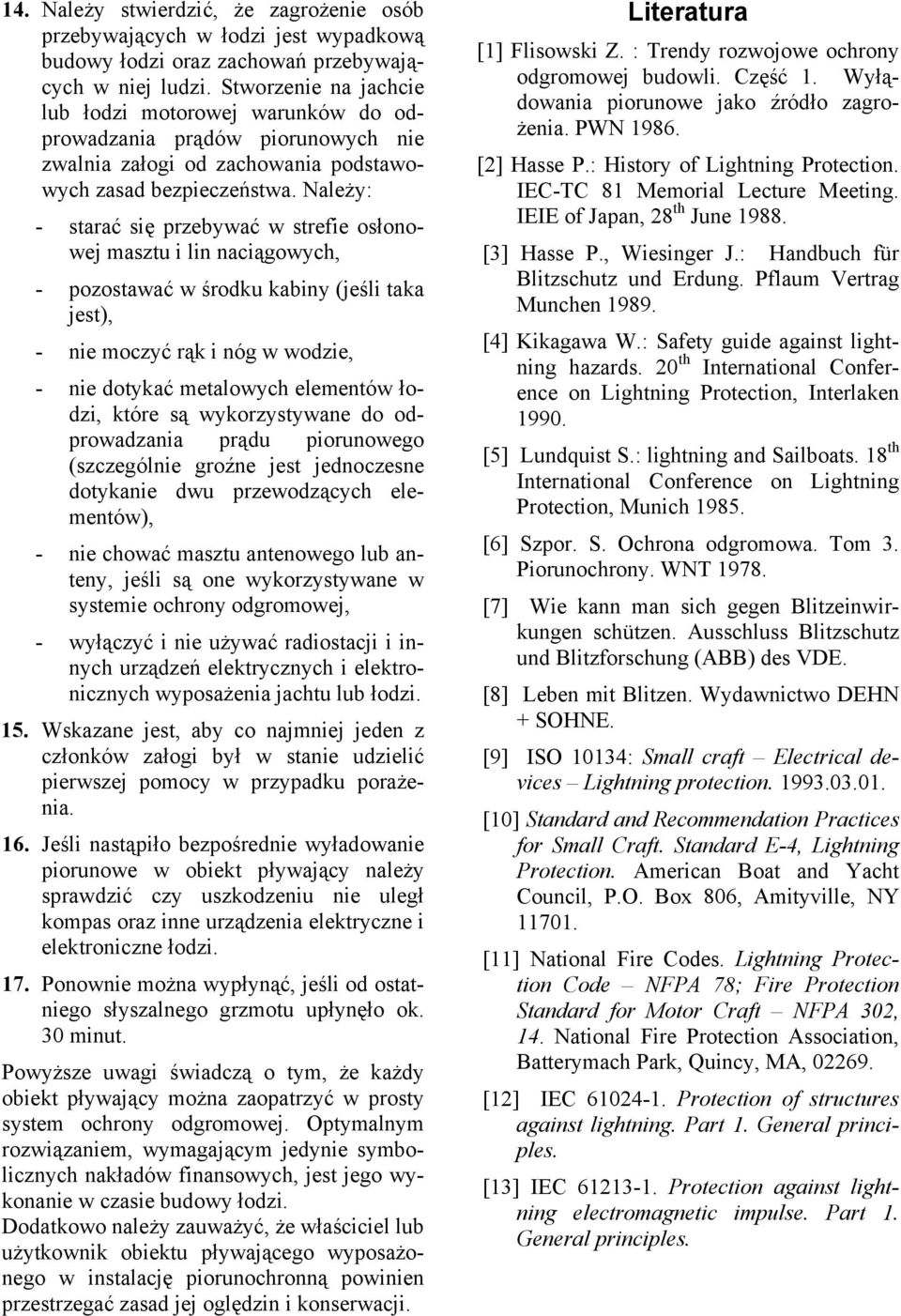 Należy: - starać się przebywać w strefie osłonowej masztu i lin naciągowych, - pozostawać w środku kabiny (jeśli taka jest), - nie moczyć rąk i nóg w wodzie, - nie dotykać metalowych elementów łodzi,