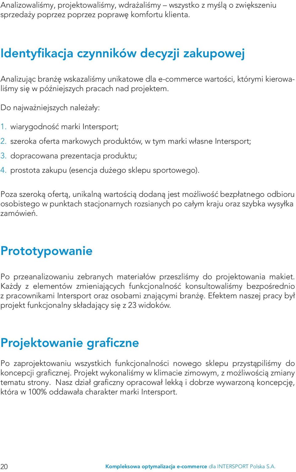 Do najważniejszych należały: 1. wiarygodność marki Intersport; 2. szeroka oferta markowych produktów, w tym marki własne Intersport; 3. dopracowana prezentacja produktu; 4.