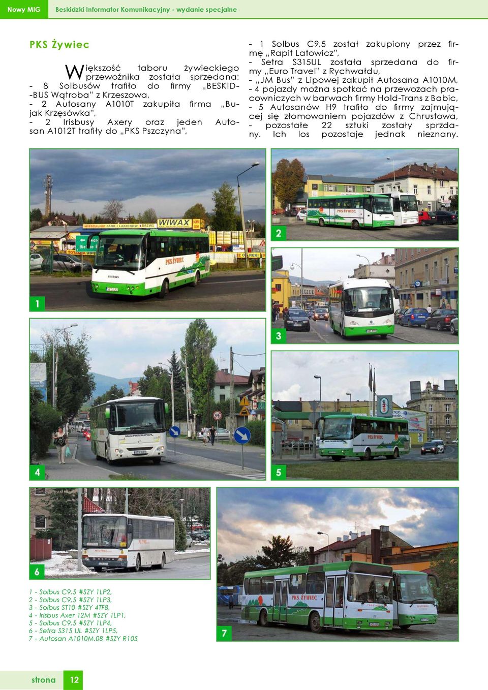 została sprzedana do firmy Euro Travel z Rychwałdu, - JM Bus z Lipowej zakupił Autosana A1010M, - 4 pojazdy można spotkać na przewozach pracowniczych w barwach firmy Hold-Trans z Babic, - 5 Autosanów