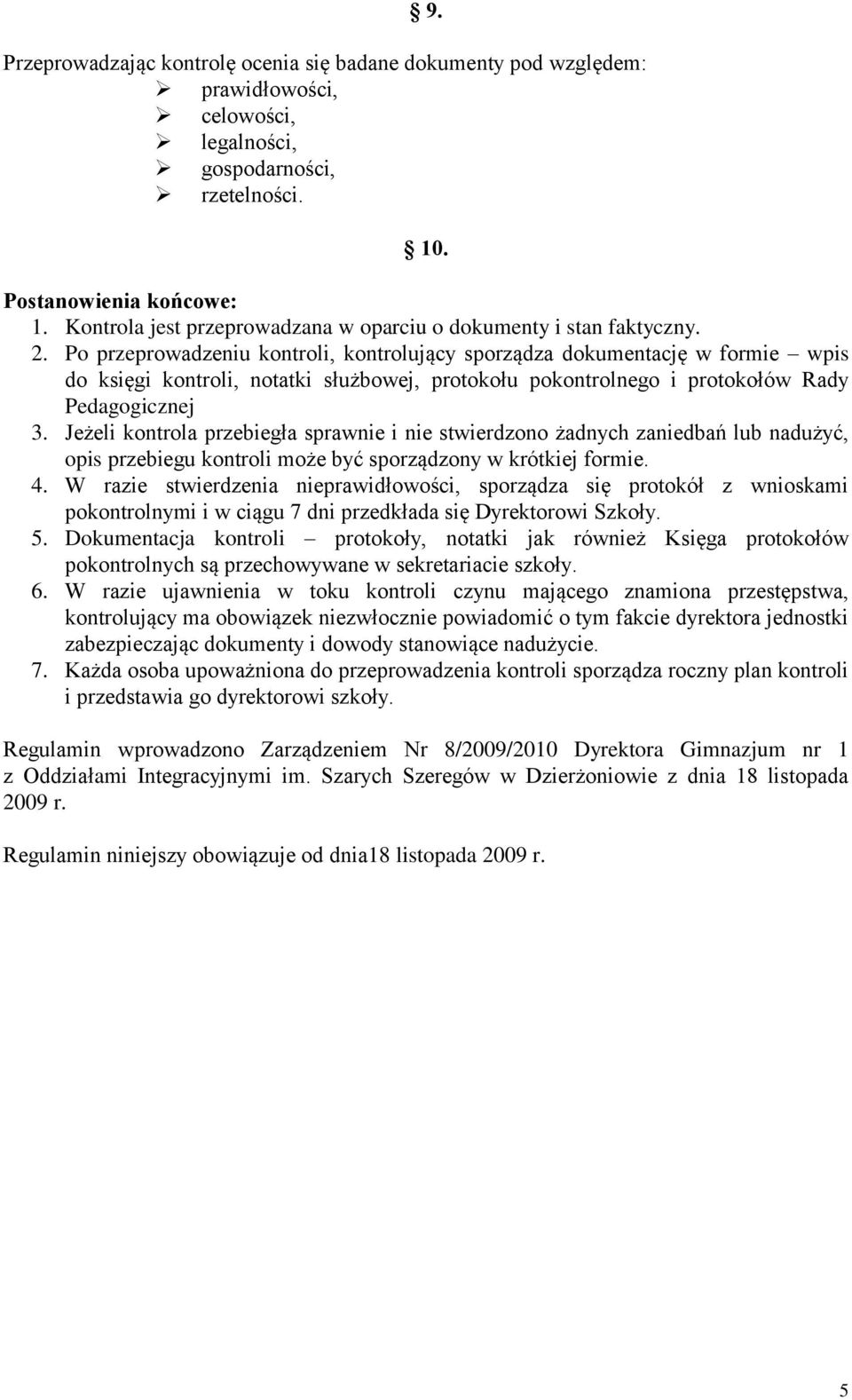 Po przeprowadzeniu kontroli, kontrolujący sporządza dokumentację w formie wpis do księgi kontroli, notatki służbowej, protokołu pokontrolnego i protokołów Rady Pedagogicznej 3.