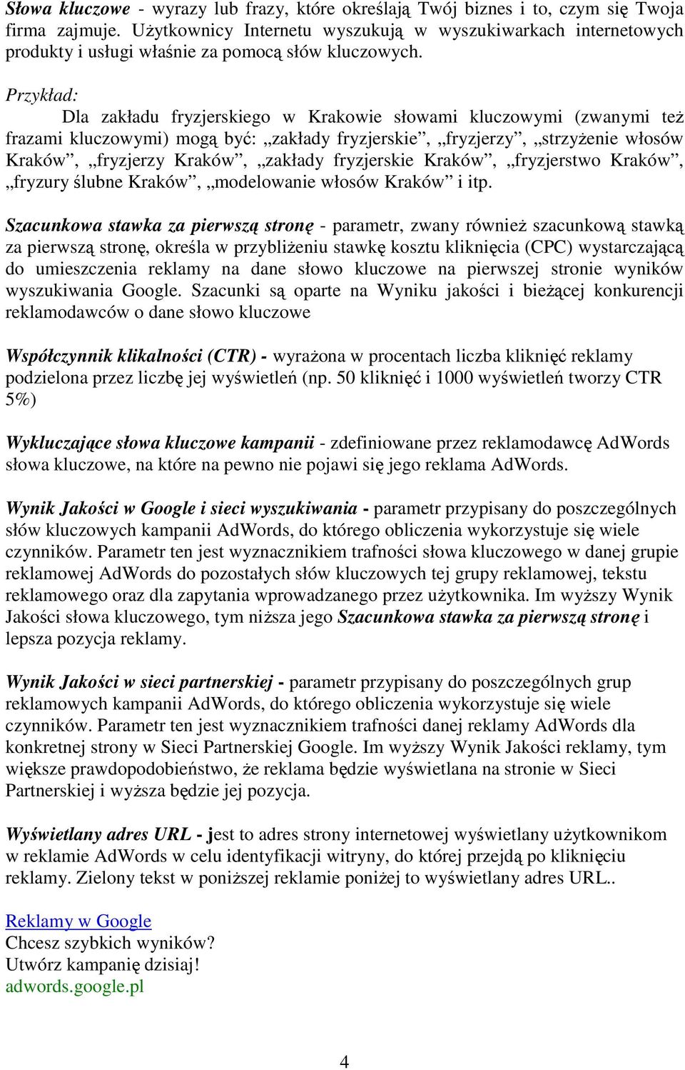 Przykład: Dla zakładu fryzjerskiego w Krakowie słowami kluczowymi (zwanymi też frazami kluczowymi) mogą być: zakłady fryzjerskie, fryzjerzy, strzyżenie włosów Kraków, fryzjerzy Kraków, zakłady