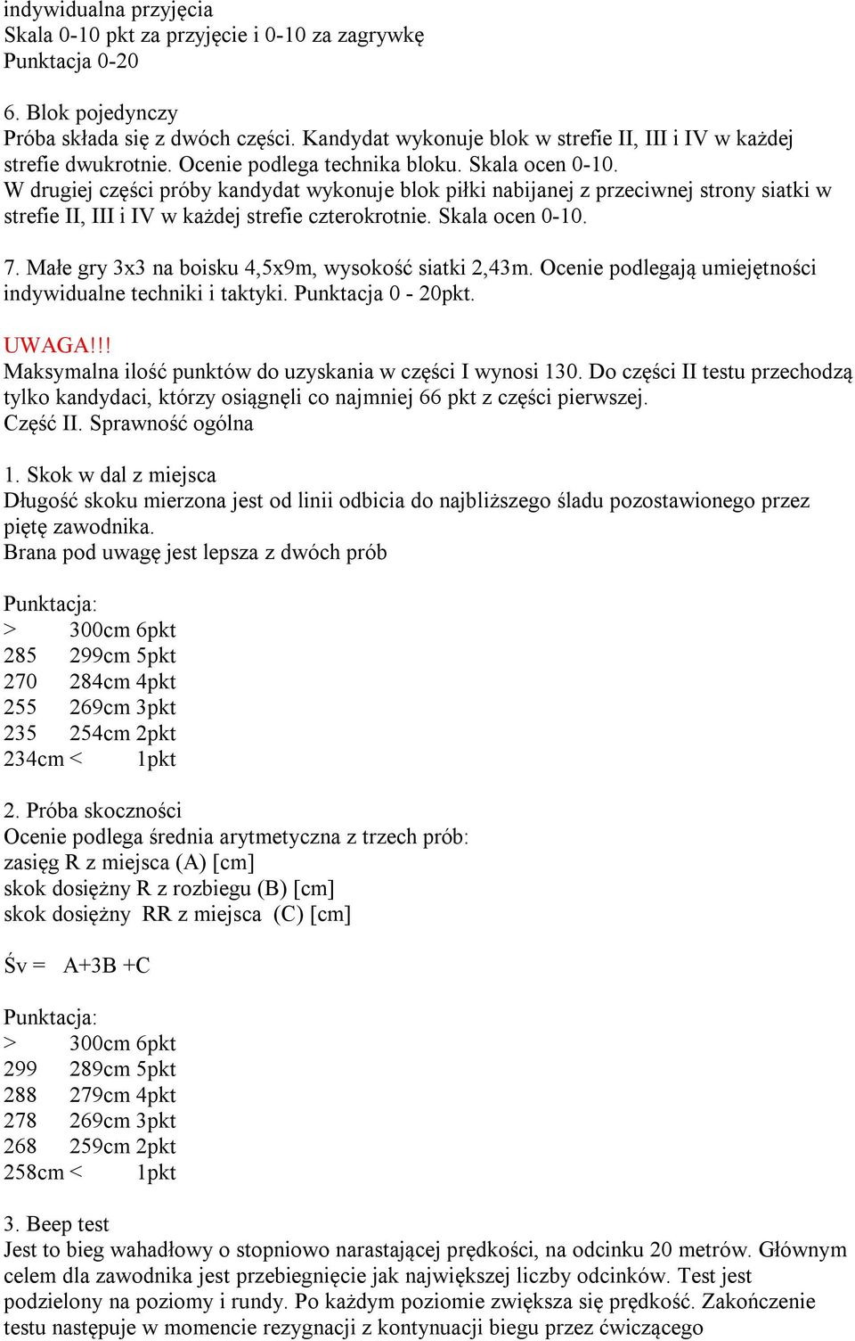 W drugiej części próby kandydat wykonuje blok piłki nabijanej z przeciwnej strony siatki w strefie II, III i IV w każdej strefie czterokrotnie. Skala ocen 0-10. 7.