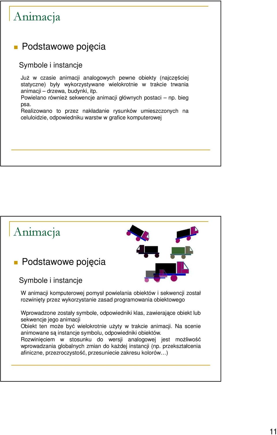 Realizowano to przez nakładanie rysunków umieszczonych na celuloidzie, odpowiedniku warstw w grafice komputerowej Symbole i instancje W animacji komputerowej pomysł powielania obiektów i sekwencji