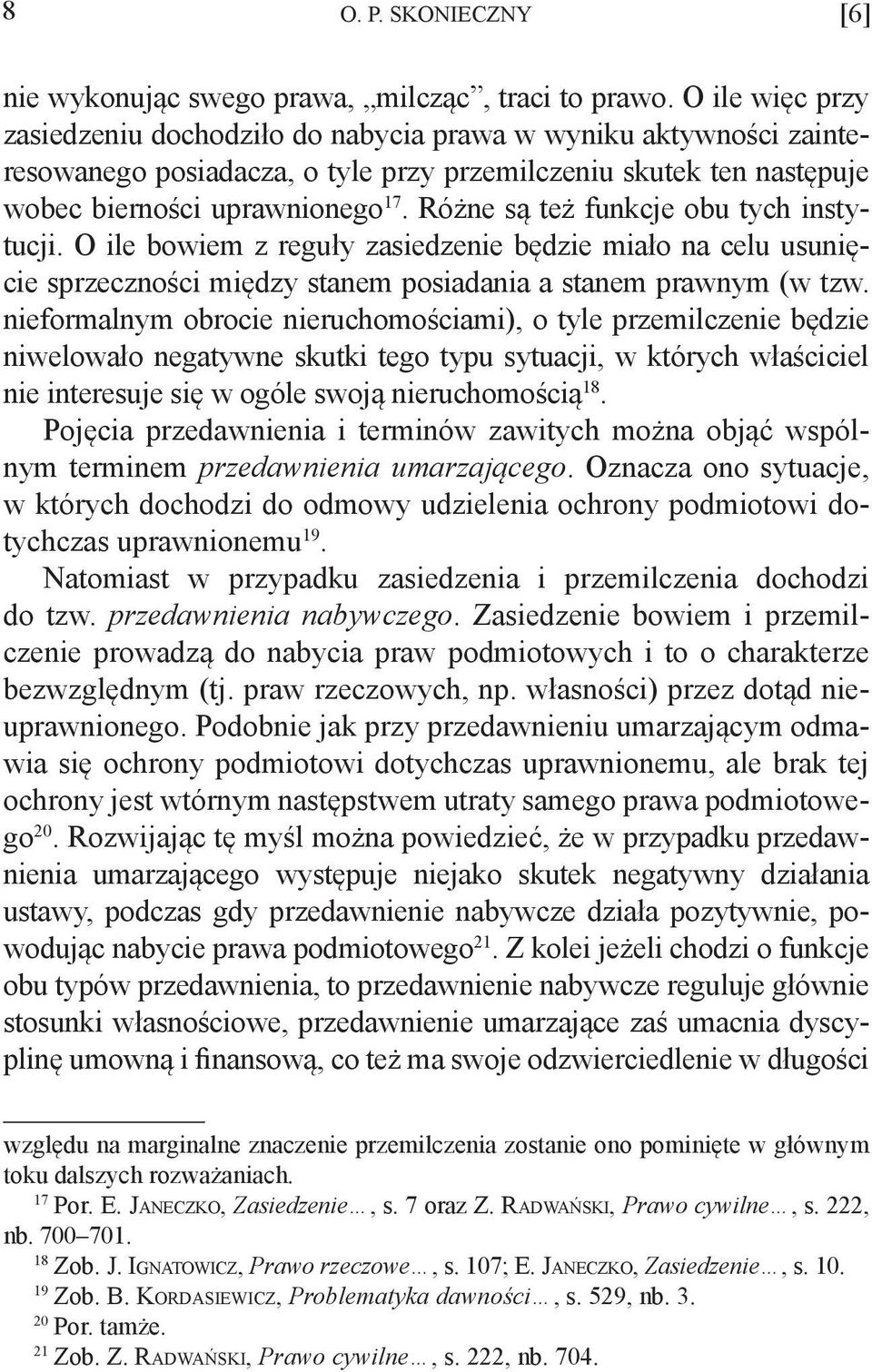 Różne są też funkcje obu tych instytucji. O ile bowiem z reguły zasiedzenie będzie miało na celu usunięcie sprzeczności między stanem posiadania a stanem prawnym (w tzw.