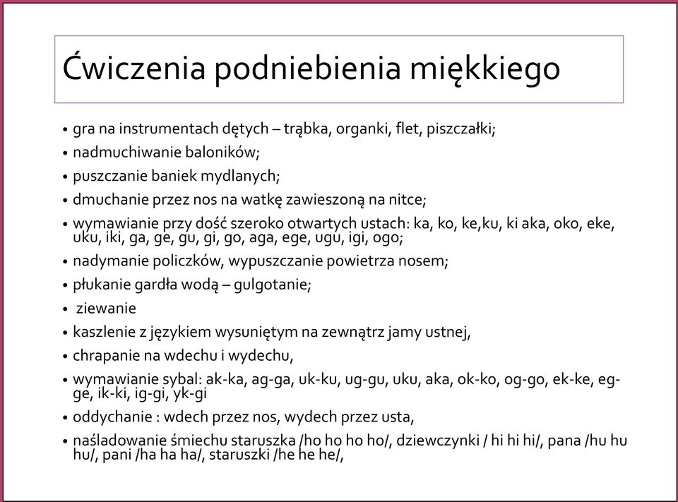 płukanie gardła wodą gulgotanie; ziewanie kaszlenie z językiem wysuniętym na zewnątrz jamy ustnej, chrapanie na wdechu i wydechu, wymawianie sybal: ak-ka, ag-ga, uk-ku, ug-gu, uku, aka, ok-ko,