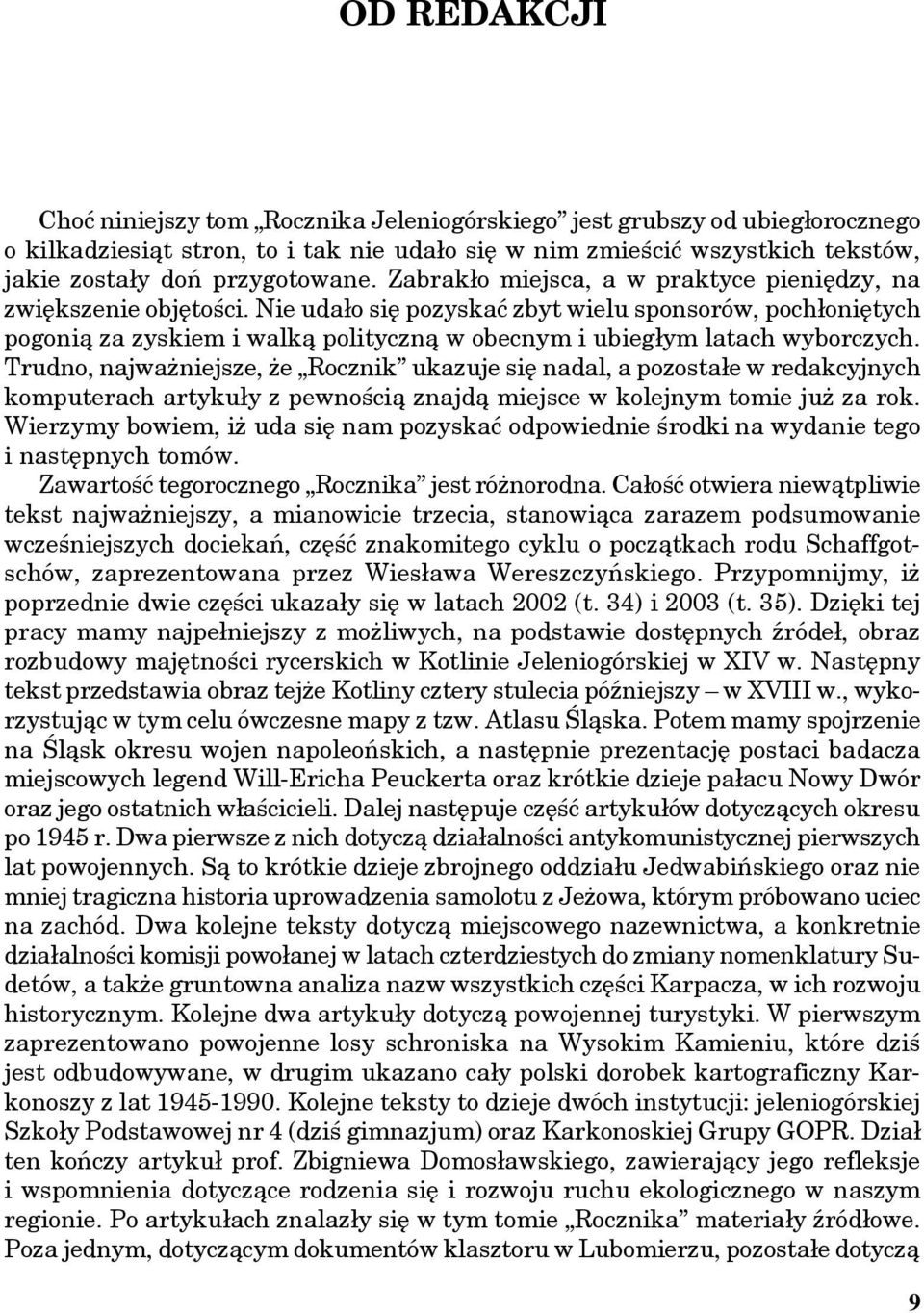 Nie udało się pozyskać zbyt wielu sponsorów, pochłoniętych pogonią za zyskiem i walką polityczną w obecnym i ubiegłym latach wyborczych.