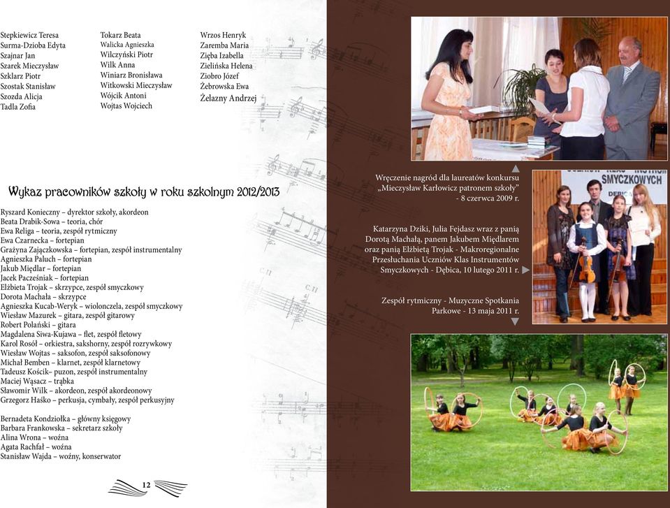 szkolnym 2012/2013 Ryszard Konieczny dyrektor szkoły, akordeon Beata Drabik-Sowa teoria, chór Ewa Religa teoria, zespół rytmiczny Ewa Czarnecka fortepian Grażyna Zajączkowska fortepian, zespół