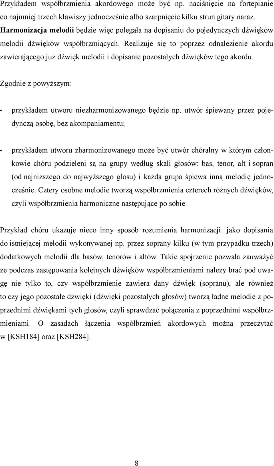 Realizuje się to poprzez odnalezienie akordu zawierającego już dźwięk melodii i dopisanie pozostałych dźwięków tego akordu. Zgodnie z powyższym: przykładem utworu niezharmonizowanego będzie np.