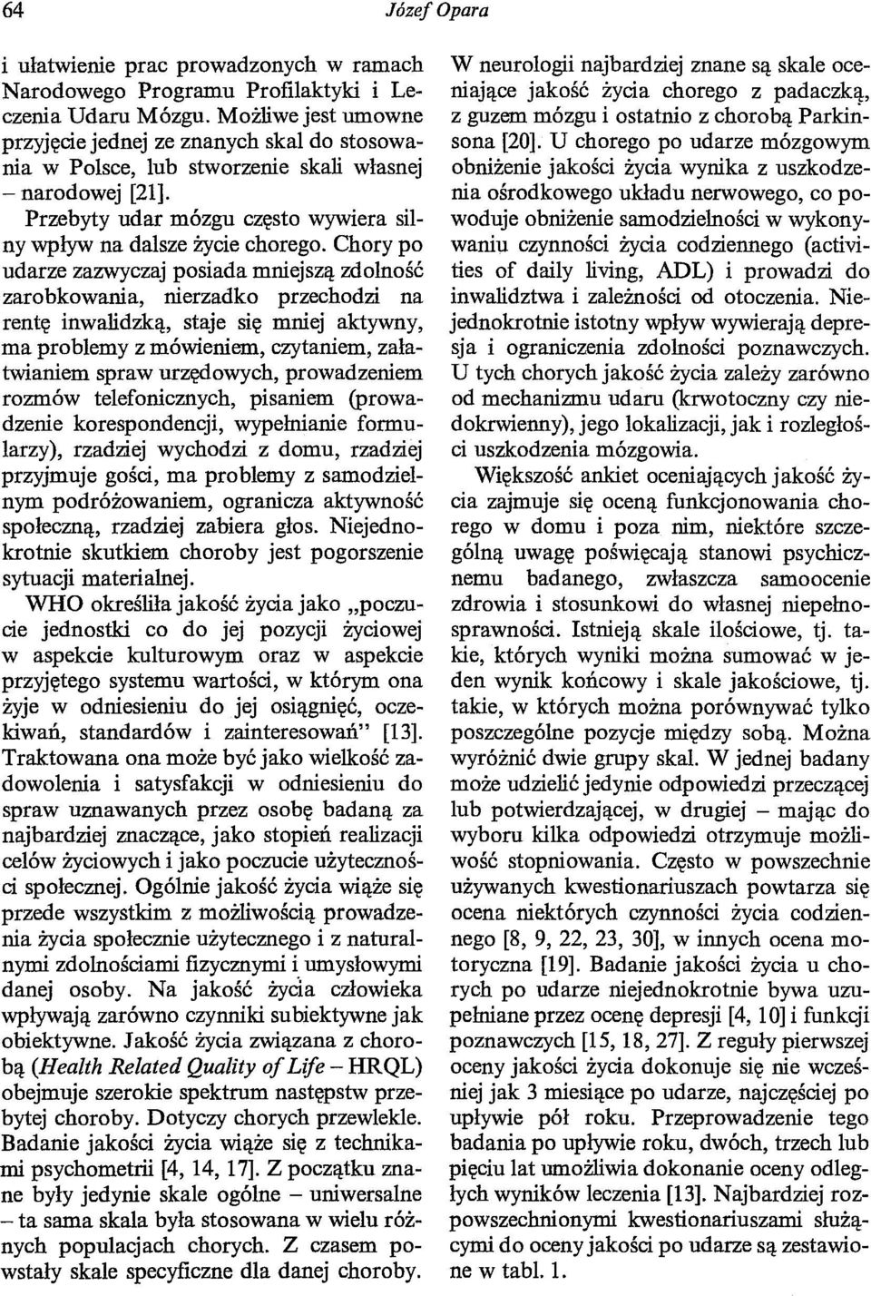 Chory po udarze zazwyczaj posiada mniejszą zdolność zarobkowania, nierzadko przechodzi na rentę inwalidzką, staje się mniej aktywny, ma problemy z mówieniem, czytaniem, załatwianiem spraw urzędowych,