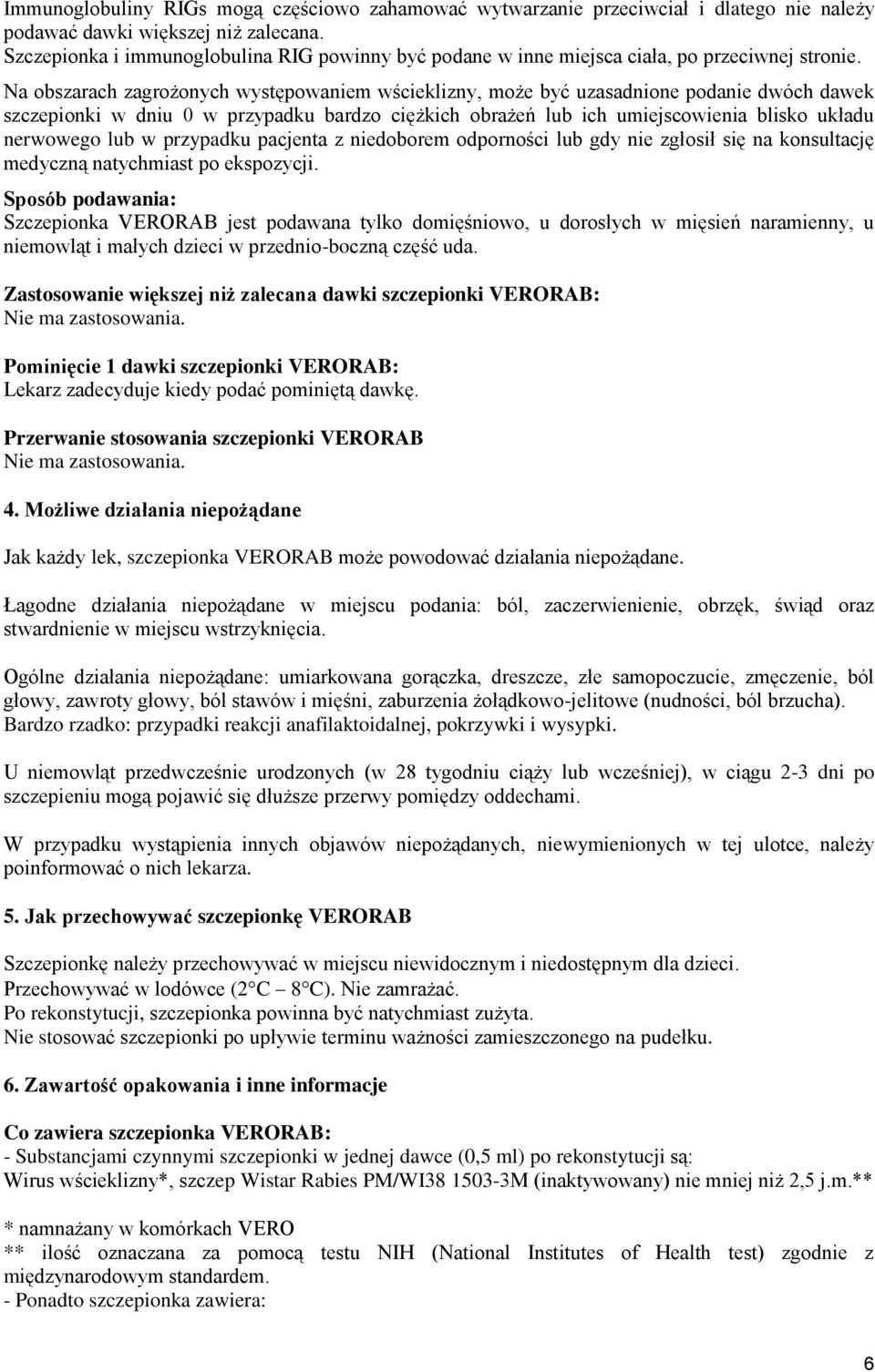 Na obszarach zagrożonych występowaniem wścieklizny, może być uzasadnione podanie dwóch dawek szczepionki w dniu 0 w przypadku bardzo ciężkich obrażeń lub ich umiejscowienia blisko układu nerwowego