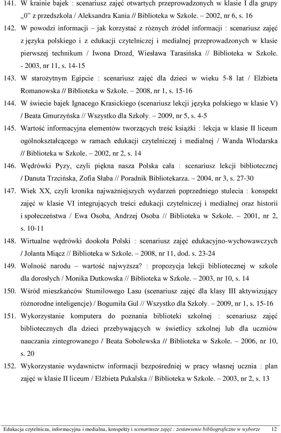 Wiesława Tarasińska // Biblioteka w Szkole. - 2003, nr 11, s. 14-15 143. W starożytnym Egipcie : scenariusz zajęć dla dzieci w wieku 5-8 lat / Elżbieta Romanowska // Biblioteka w Szkole.