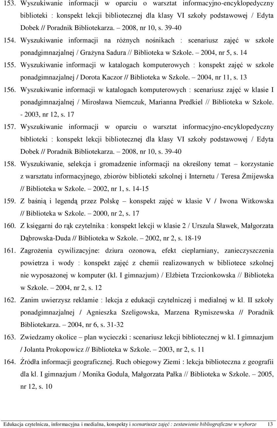 Wyszukiwanie informacji w katalogach komputerowych : konspekt zajęć w szkole ponadgimnazjalnej / Dorota Kaczor // Biblioteka w Szkole. 2004, nr 11, s. 13 156.