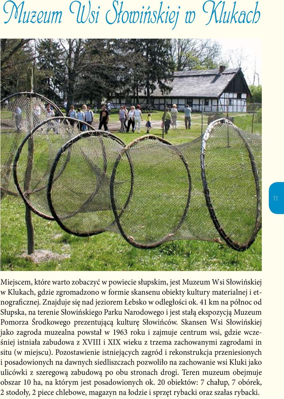 41 km na północ od Słupska, na terenie Słowińskiego Parku Narodowego i jest stałą ekspozycją Muzeum Pomorza Środkowego prezentującą kulturę Słowińców.