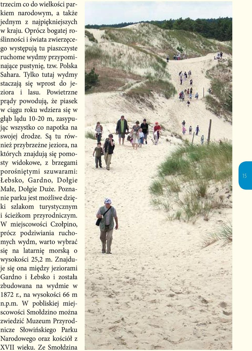 Powietrzne prądy powodują, że piasek w ciągu roku wdziera się w głąb lądu 10-20 m, zasypując wszystko co napotka na swojej drodze.