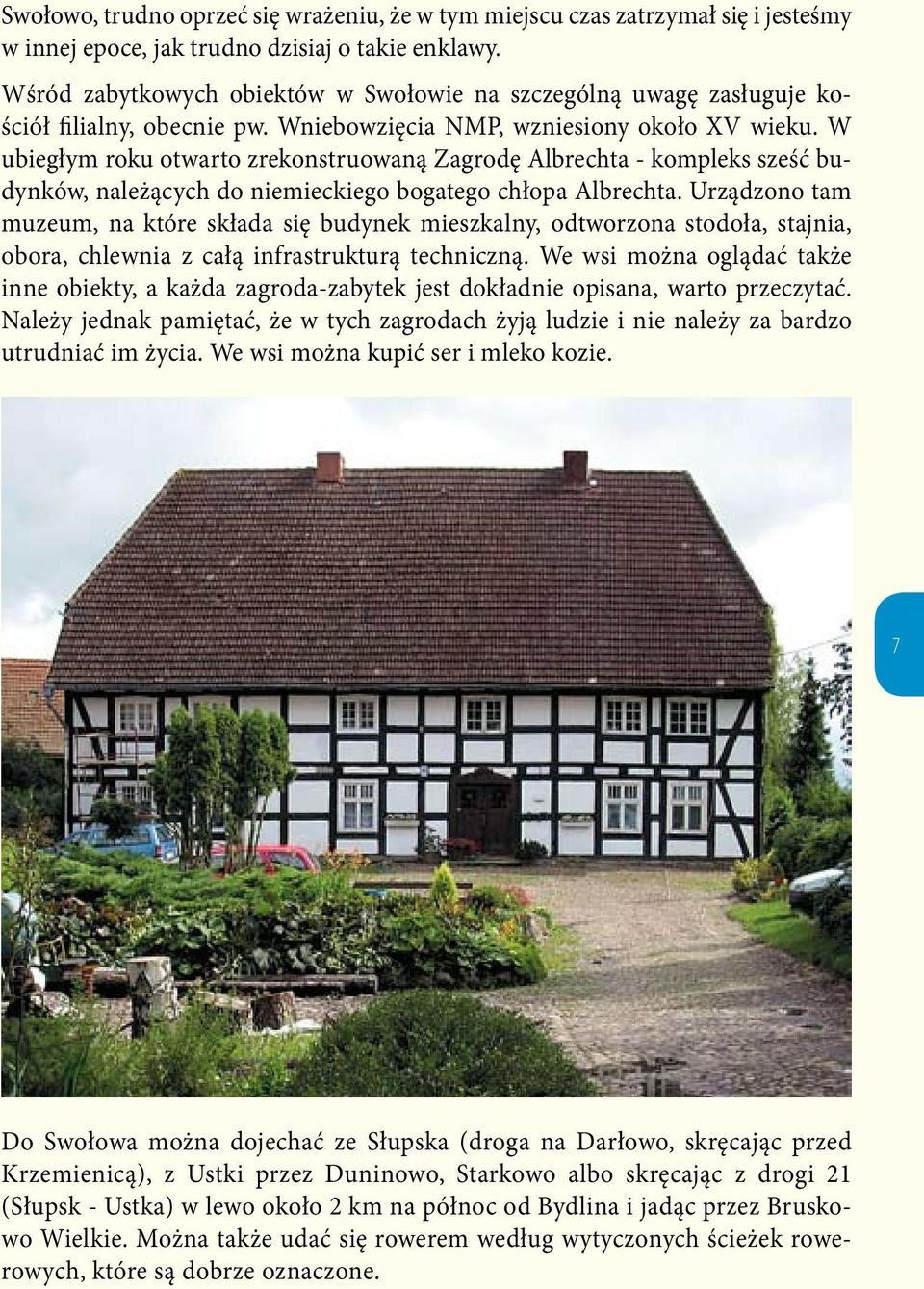 W ubiegłym roku otwarto zrekonstruowaną Zagrodę Albrechta - kompleks sześć budynków, należących do niemieckiego bogatego chłopa Albrechta.