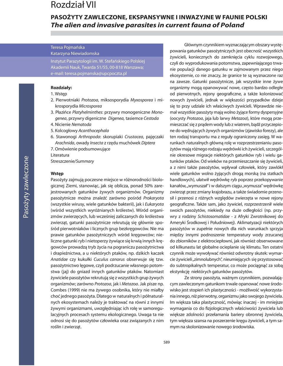 Pierwotniaki Protozoa, miksosporydia Myxosporea i mikrosporydia Microsporea 3. Płazińce Platyhelminthes: przywry monogeniczne Monogenea, przywry digeniczne Digenea, tasiemce Cestoda 4.