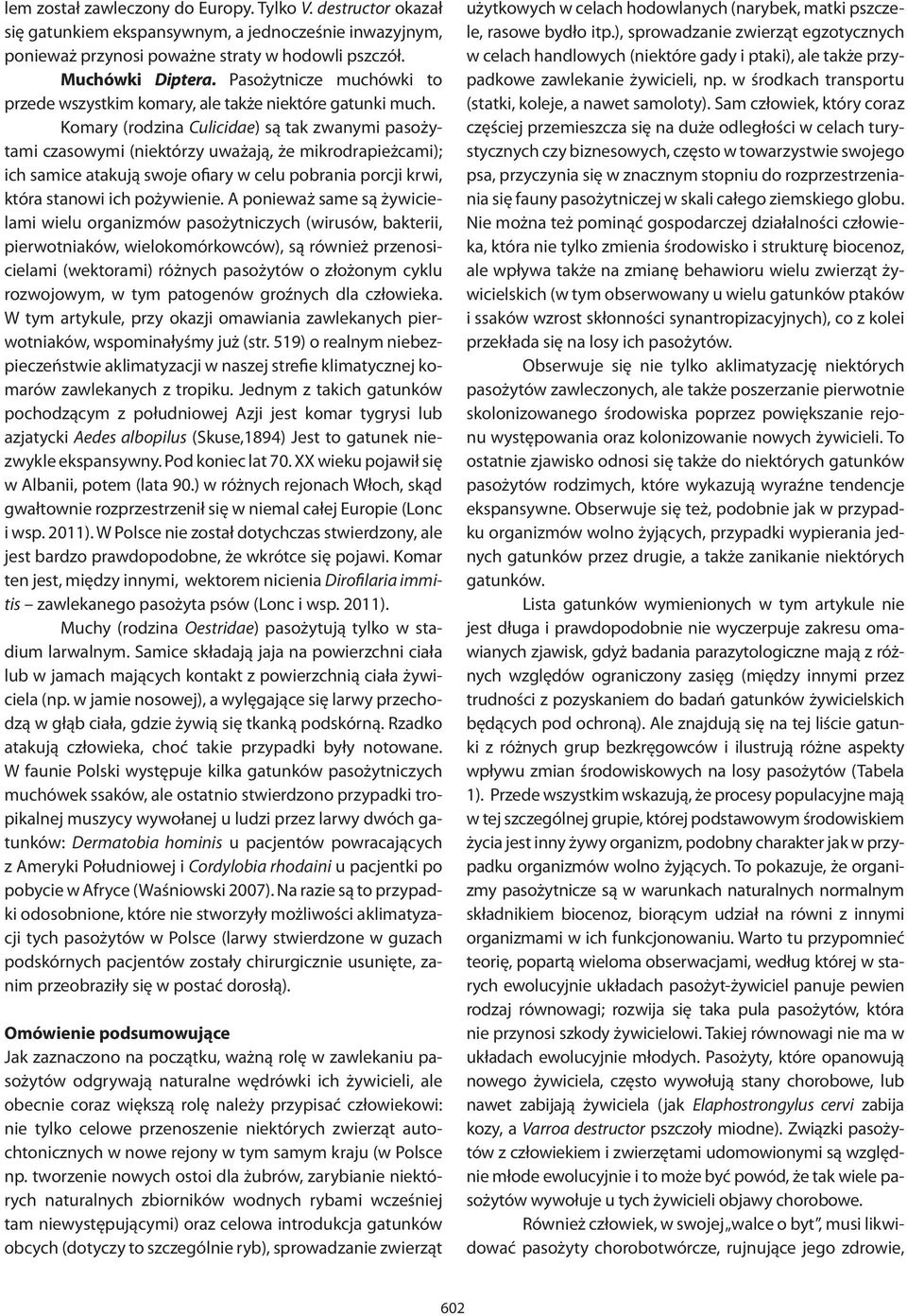 Komary (rodzina Culicidae) są tak zwanymi pasożytami czasowymi (niektórzy uważają, że mikrodrapieżcami); ich samice atakują swoje ofiary w celu pobrania porcji krwi, która stanowi ich pożywienie.