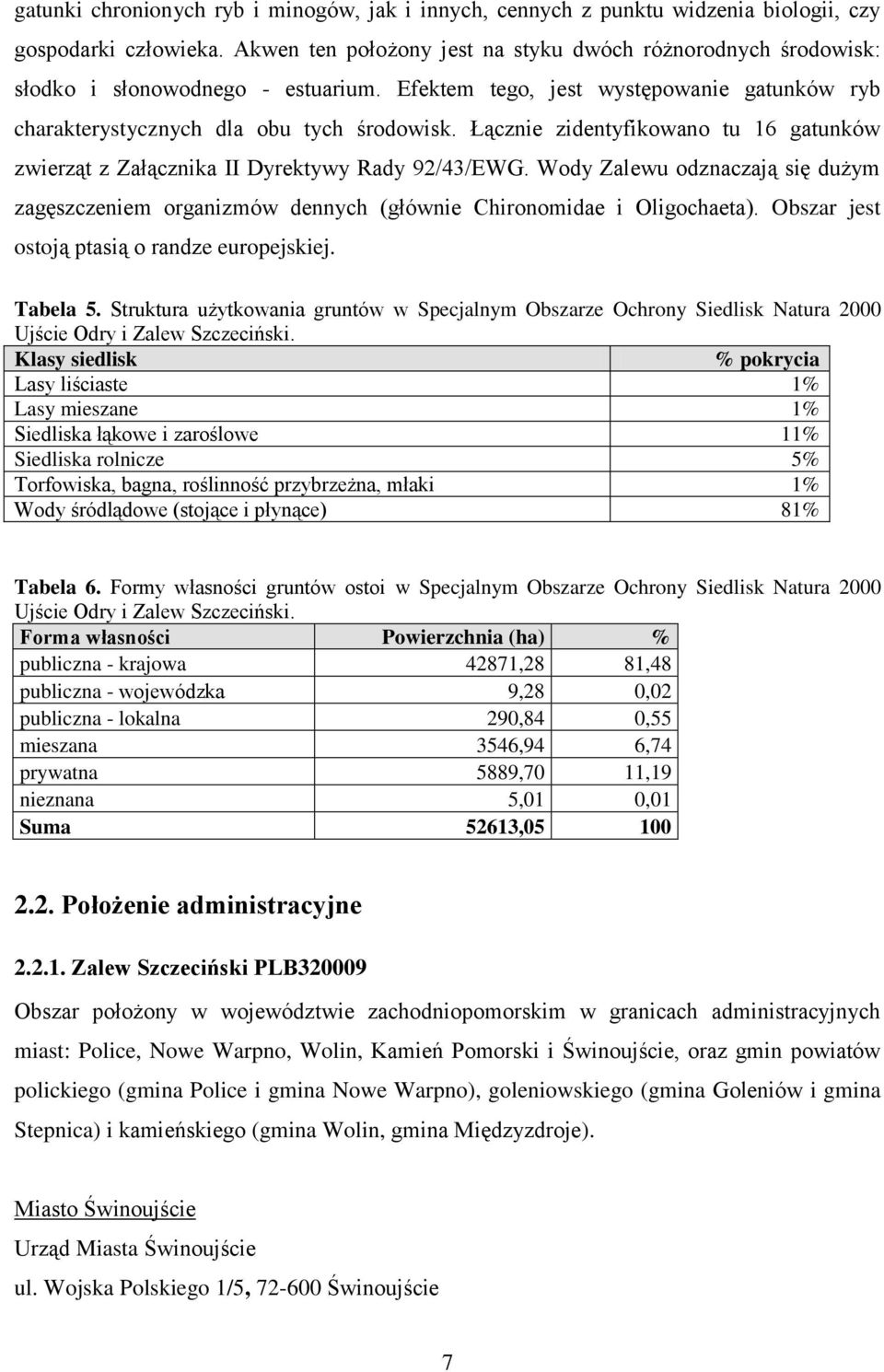 Łącznie zidentyfikowano tu 16 gatunków zwierząt z Załącznika II Dyrektywy Rady 92/43/EWG. Wody Zalewu odznaczają się dużym zagęszczeniem organizmów dennych (głównie Chironomidae i Oligochaeta).