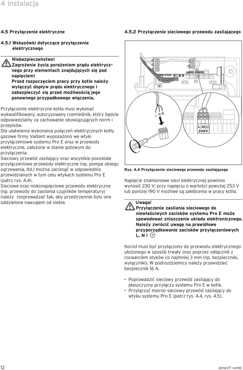 Przed rozpoczęciem pracy przy kotle należy wyłączyć dopływ prądu elektrycznego i zabezpieczyć się przed możliwością jego ponownego przypadkowego włączenia.