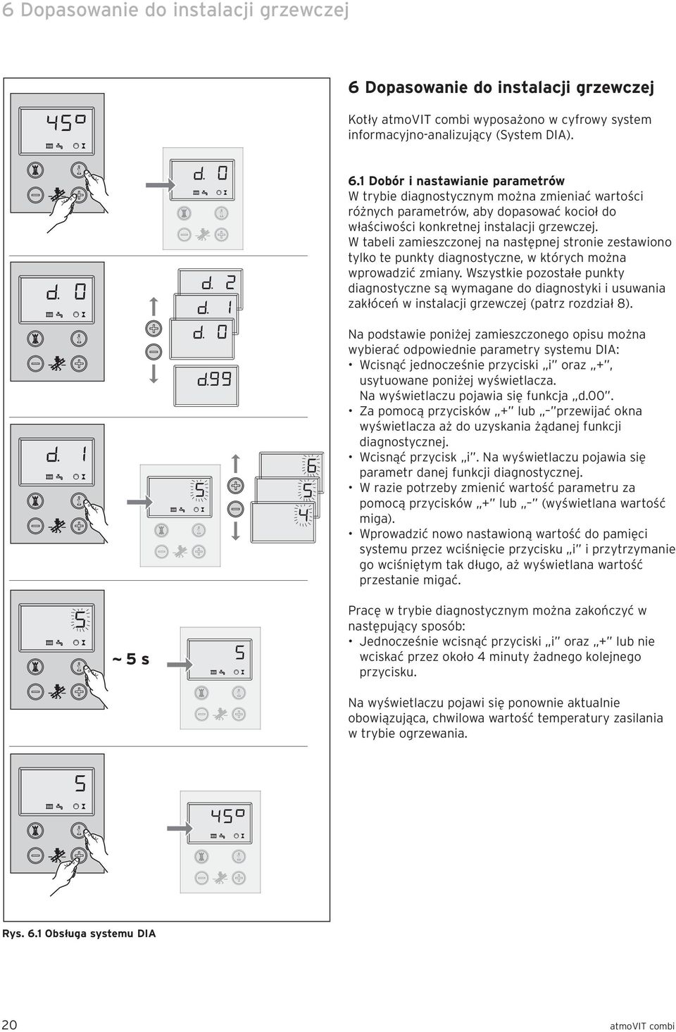 1 Dobór i nastawianie parametrów W trybie diagnostycznym można zmieniać wartości różnych parametrów, aby dopasować kocioł do właściwości konkretnej instalacji grzewczej.