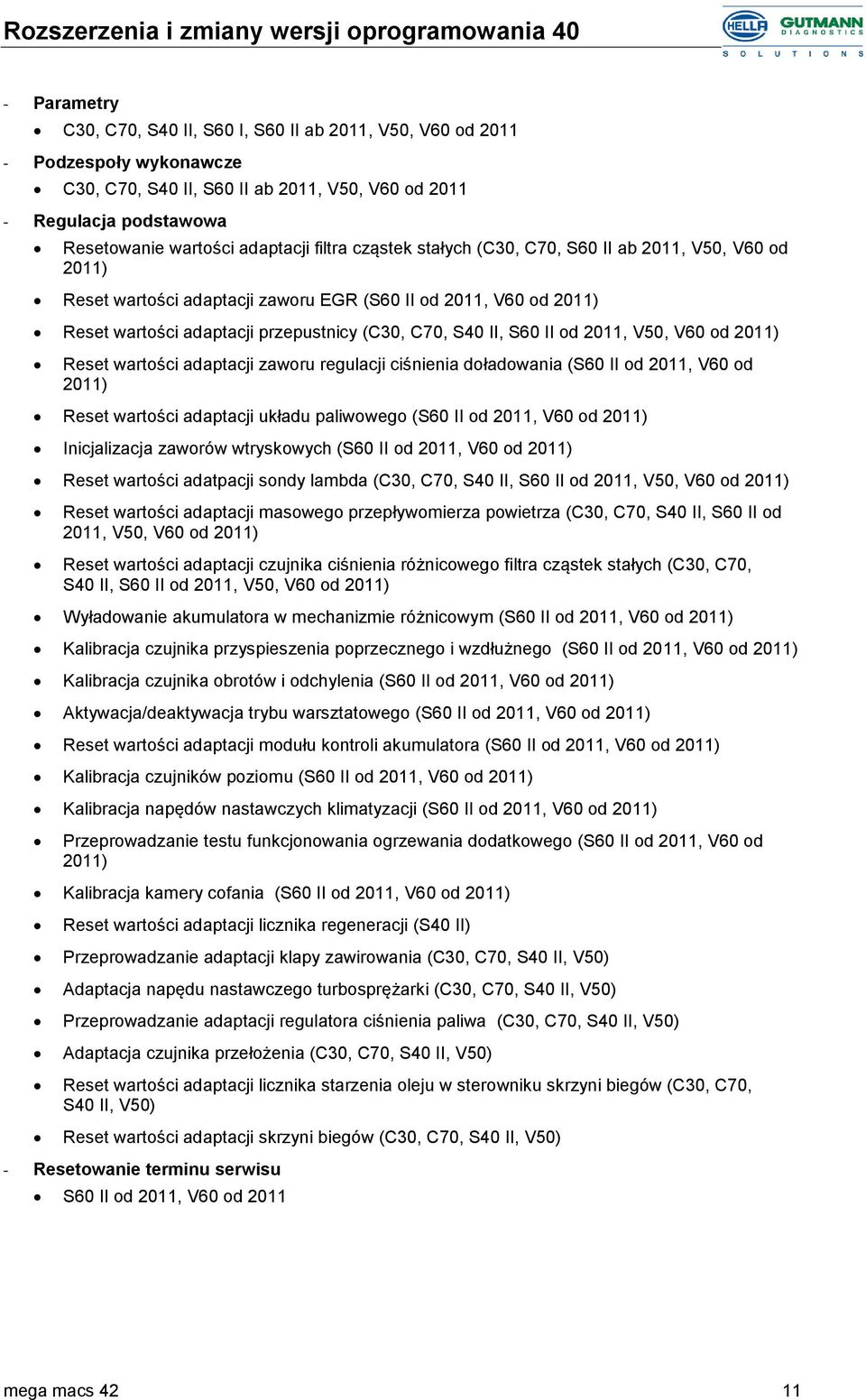 regulacji ciśnienia doładowania (S60 II od 2011, V60 od 2011) Reset wartości adaptacji układu paliwowego (S60 II od 2011, V60 od 2011) Inicjalizacja zaworów wtryskowych (S60 II od 2011, V60 od 2011)