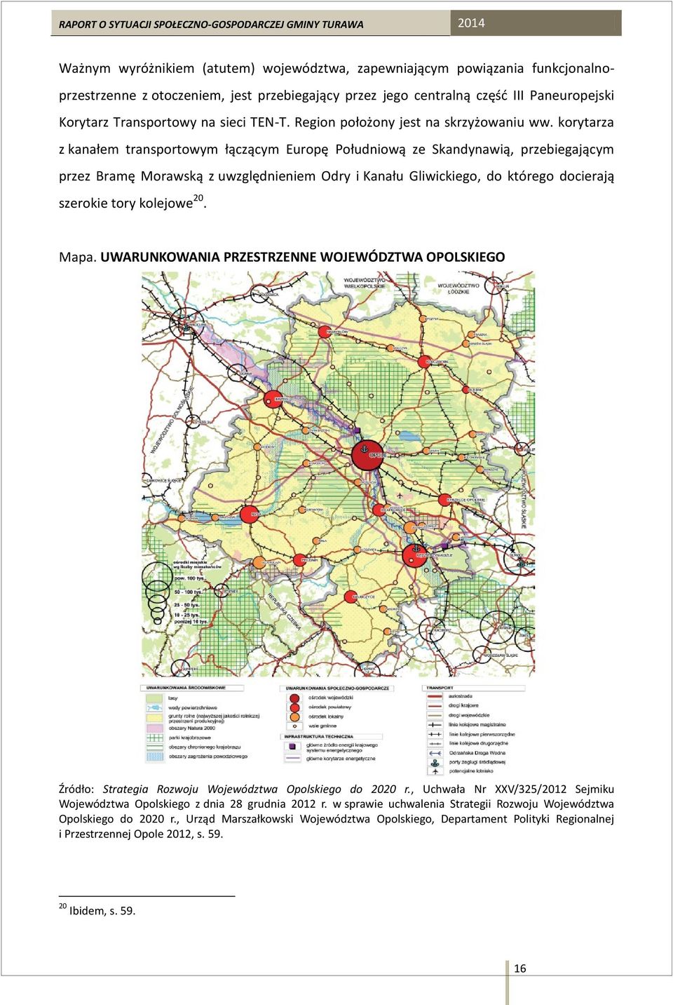 korytarza z kanałem transportowym łączącym Europę Południową ze Skandynawią, przebiegającym przez Bramę Morawską z uwzględnieniem Odry i Kanału Gliwickiego, do którego docierają szerokie tory