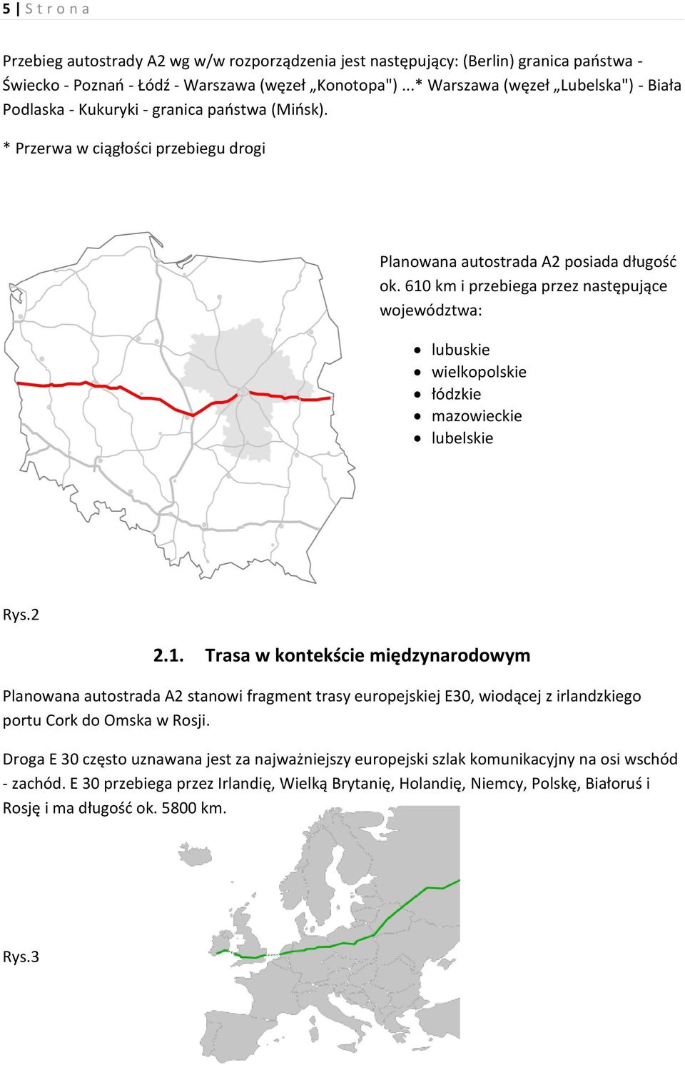 610 km i przebiega przez następujące województwa: lubuskie wielkopolskie łódzkie mazowieckie lubelskie Rys.2 2.1. Trasa w kontekście międzynarodowym Planowana autostrada A2 stanowi fragment trasy europejskiej E30, wiodącej z irlandzkiego portu Cork do Omska w Rosji.